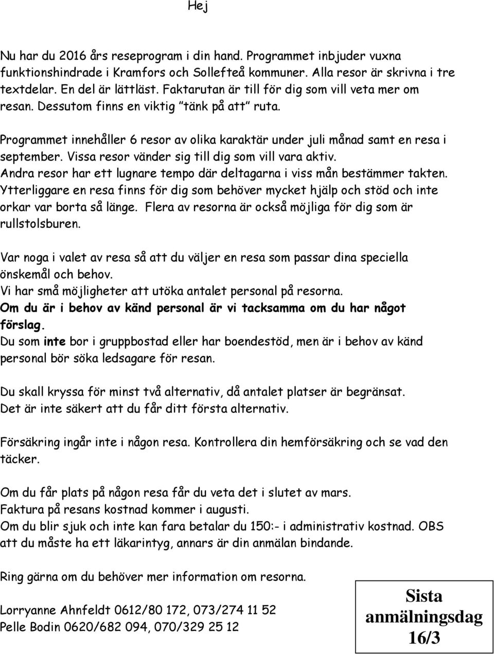 Vissa resor vänder sig till dig som vill vara aktiv. Andra resor har ett lugnare tempo där deltagarna i viss mån bestämmer takten.