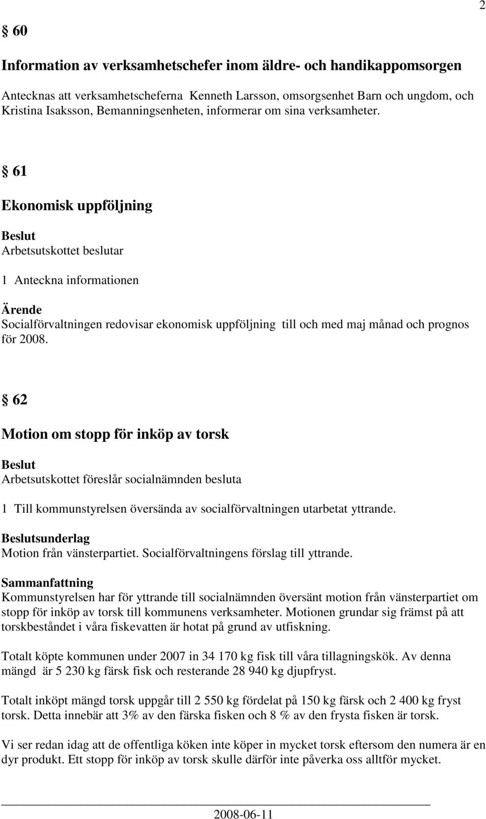 61 Ekonomisk uppföljning Arbetsutskottet beslutar 1 Anteckna informationen Socialförvaltningen redovisar ekonomisk uppföljning till och med maj månad och prognos för 2008.