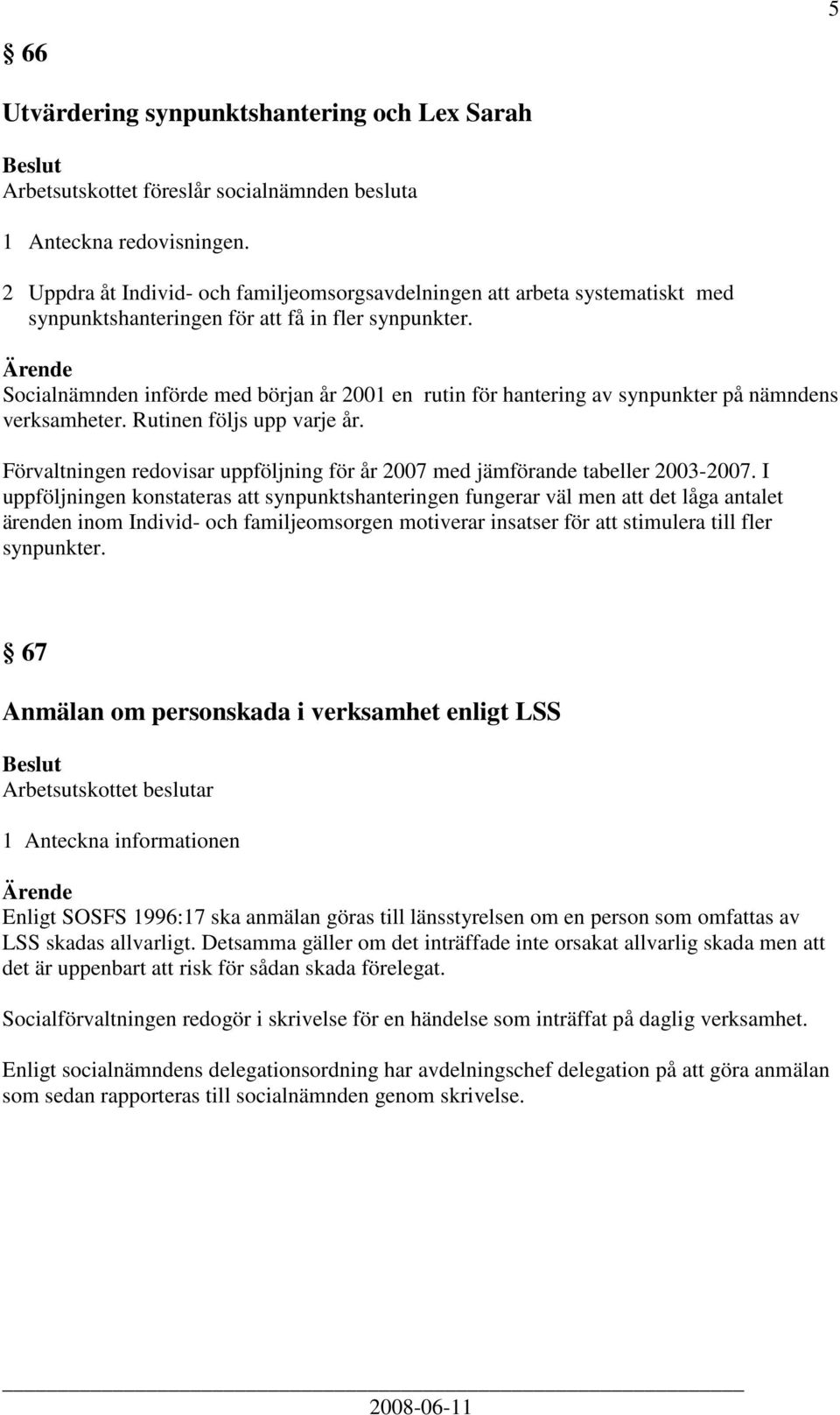 Socialnämnden införde med början år 2001 en rutin för hantering av synpunkter på nämndens verksamheter. Rutinen följs upp varje år.