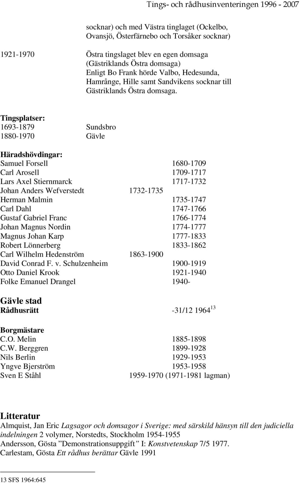 Tingsplatser: 1693-1879 Sundsbro 1880-1970 Gävle Häradshövdingar: Samuel Forsell 1680-1709 Carl Arosell 1709-1717 Lars Axel Stiernmarck 1717-1732 Johan Anders Wefverstedt 1732-1735 Herman Malmin