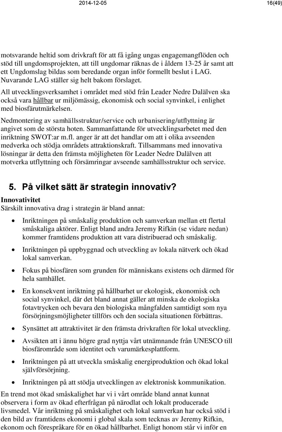 All utvecklingsverksamhet i området med stöd från Leader Nedre Dalälven ska också vara hållbar ur miljömässig, ekonomisk och social synvinkel, i enlighet med biosfärutmärkelsen.