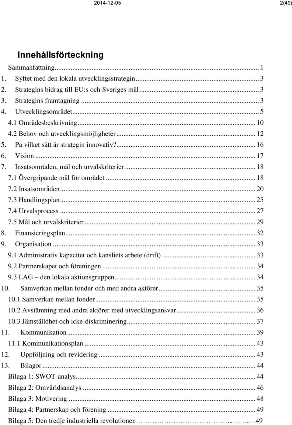 Insatsområden, mål och urvalskriterier... 18 7.1 Övergripande mål för området... 18 7.2 Insatsområden... 20 7.3 Handlingsplan... 25 7.4 Urvalsprocess... 27 7.5 Mål och urvalskriterier... 29 8.