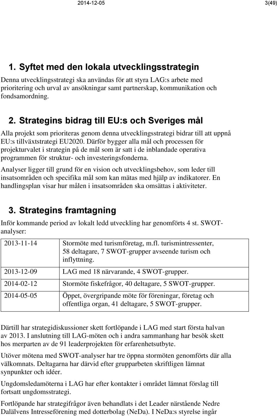 fondsamordning. 2. Strategins bidrag till EU:s och Sveriges mål Alla projekt som prioriteras genom denna utvecklingsstrategi bidrar till att uppnå EU:s tillväxtstrategi EU2020.