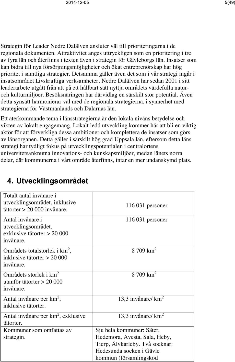 Insatser som kan bidra till nya försörjningsmöjligheter och ökat entreprenörskap har hög prioritet i samtliga strategier.