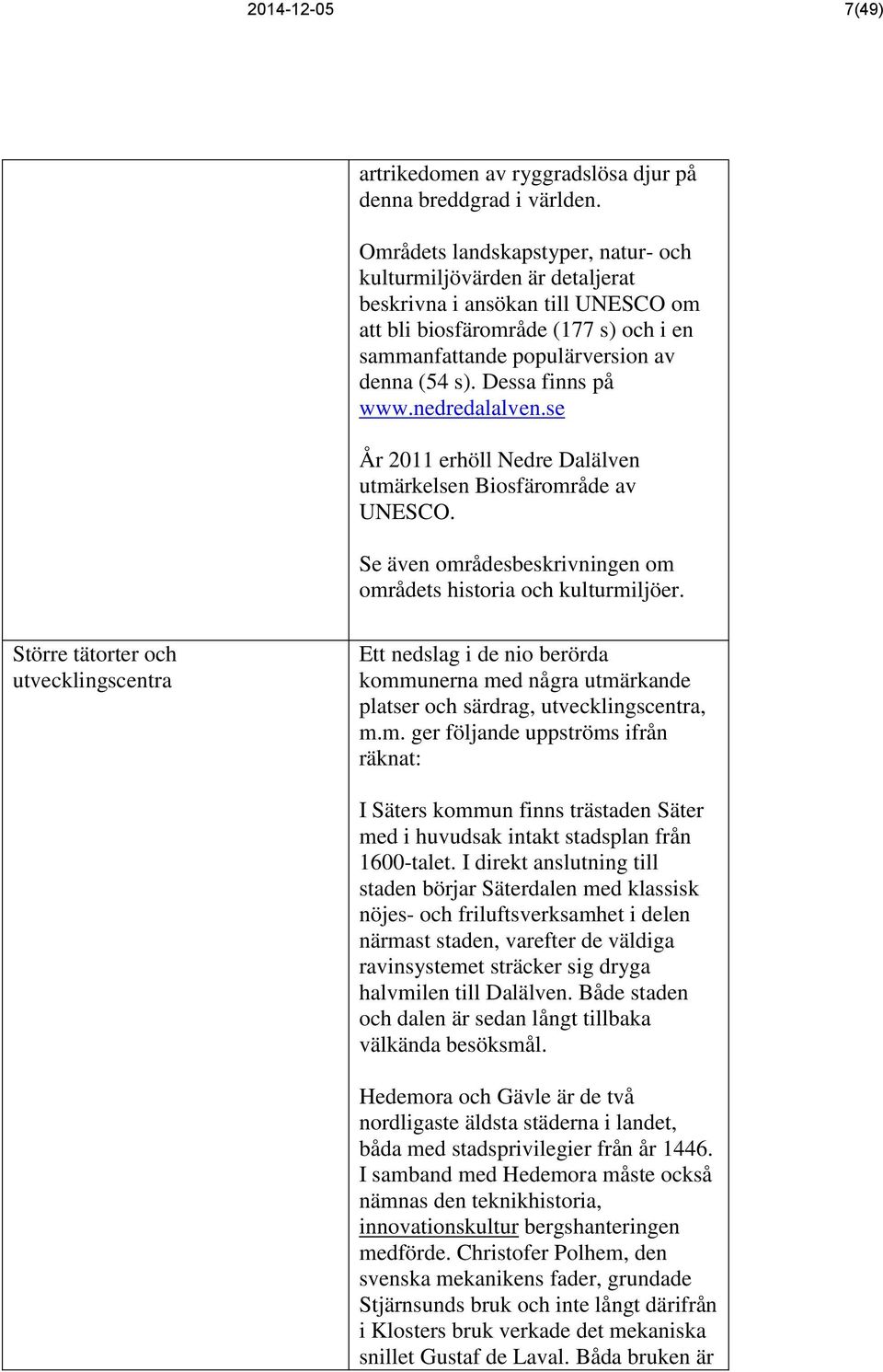 Dessa finns på www.nedredalalven.se År 2011 erhöll Nedre Dalälven utmärkelsen Biosfärområde av UNESCO. Se även områdesbeskrivningen om områdets historia och kulturmiljöer.