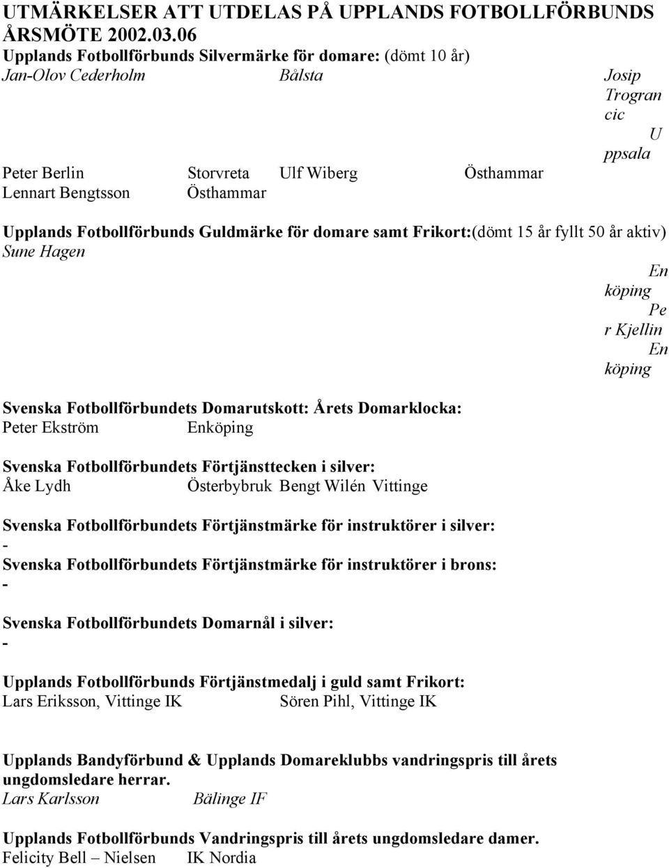 Fotbollförbunds Guldmärke för domare samt Frikort:(dömt 15 år fyllt 50 år aktiv) Sune Hagen En köping Pe r Kjellin En köping Svenska Fotbollförbundets Domarutskott: Årets Domarklocka: Peter Ekström