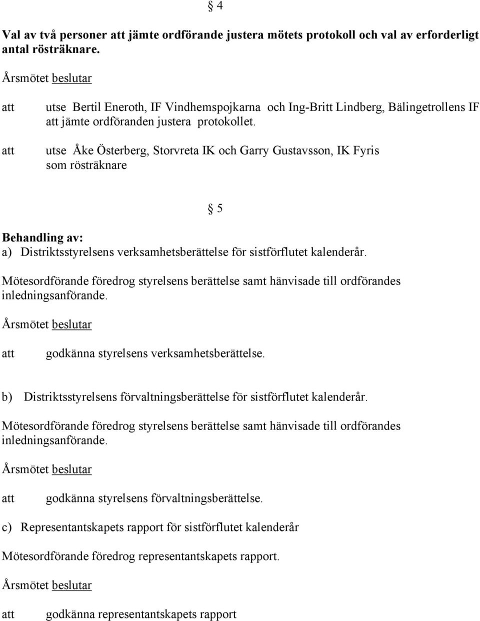 utse Åke Österberg, Storvreta IK och Garry Gustavsson, IK Fyris som rösträknare Behandling av: a) Distriktsstyrelsens verksamhetsberättelse för sistförflutet kalenderår.