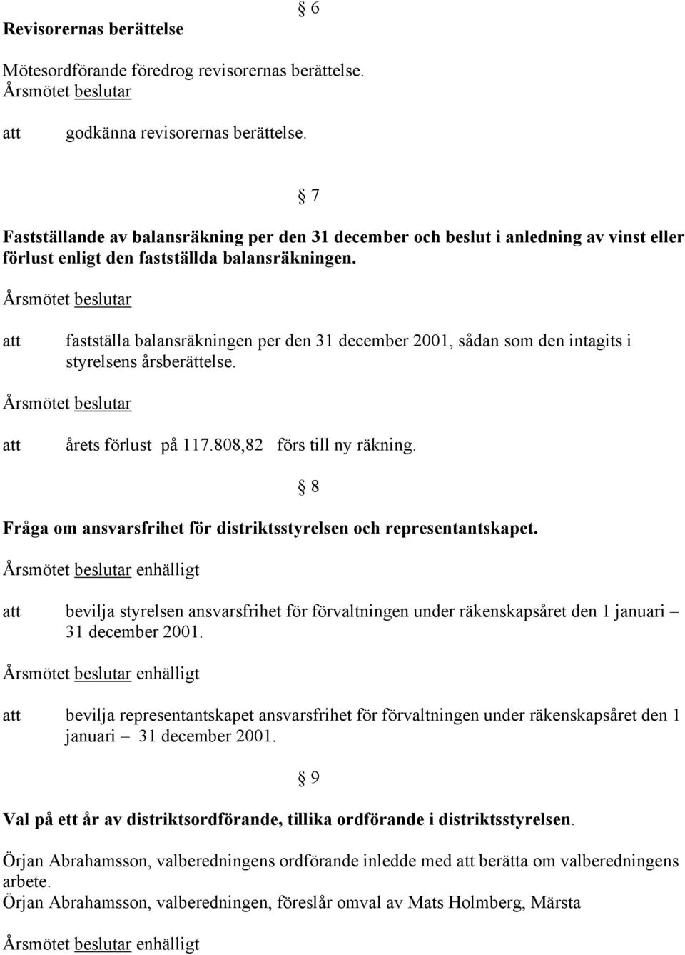 fastställa balansräkningen per den 31 december 2001, sådan som den intagits i styrelsens årsberättelse. årets förlust på 117.808,82 förs till ny räkning.