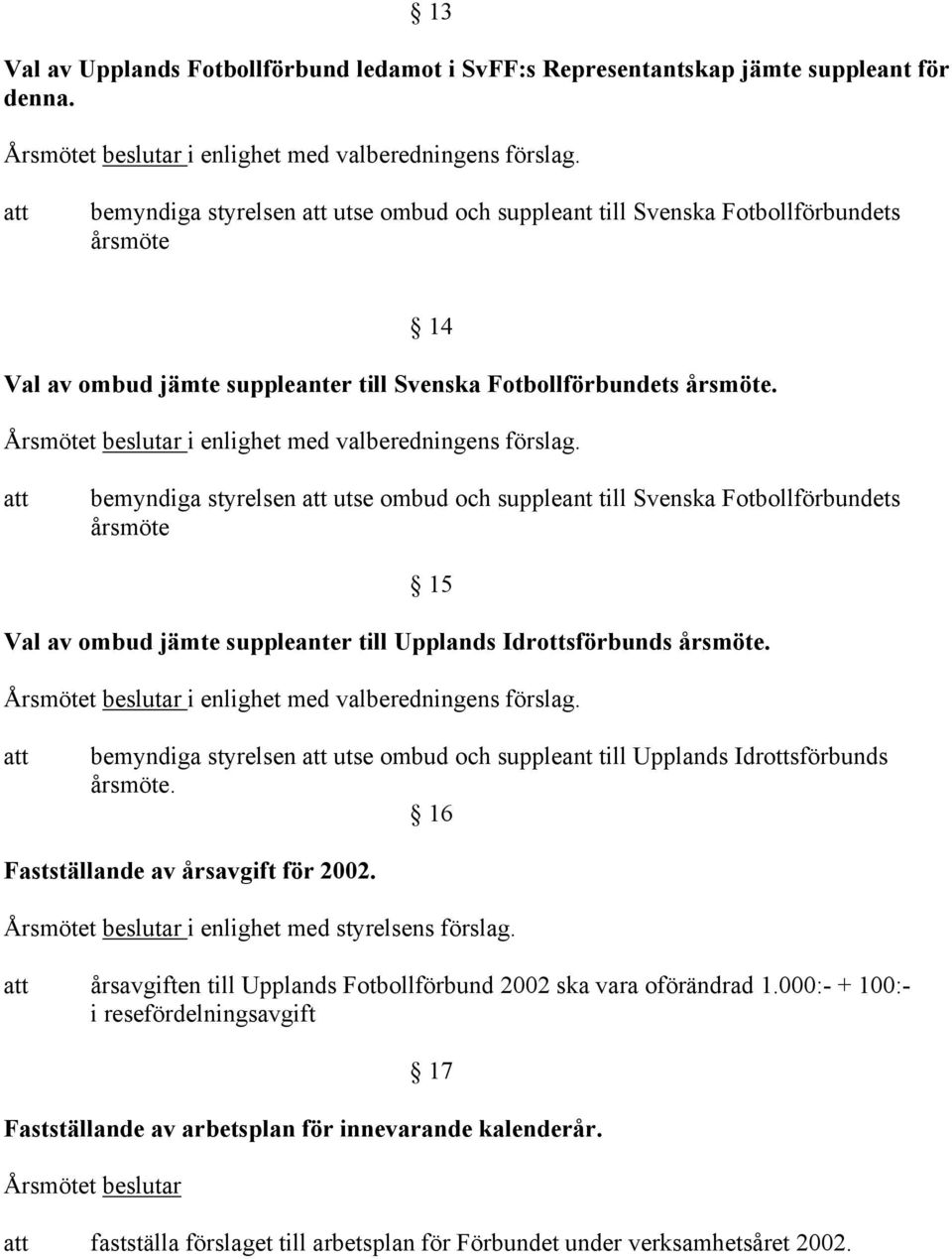 bemyndiga styrelsen utse ombud och suppleant till Svenska Fotbollförbundets årsmöte 15 Val av ombud jämte suppleanter till Upplands Idrottsförbunds årsmöte. i enlighet med valberedningens förslag.
