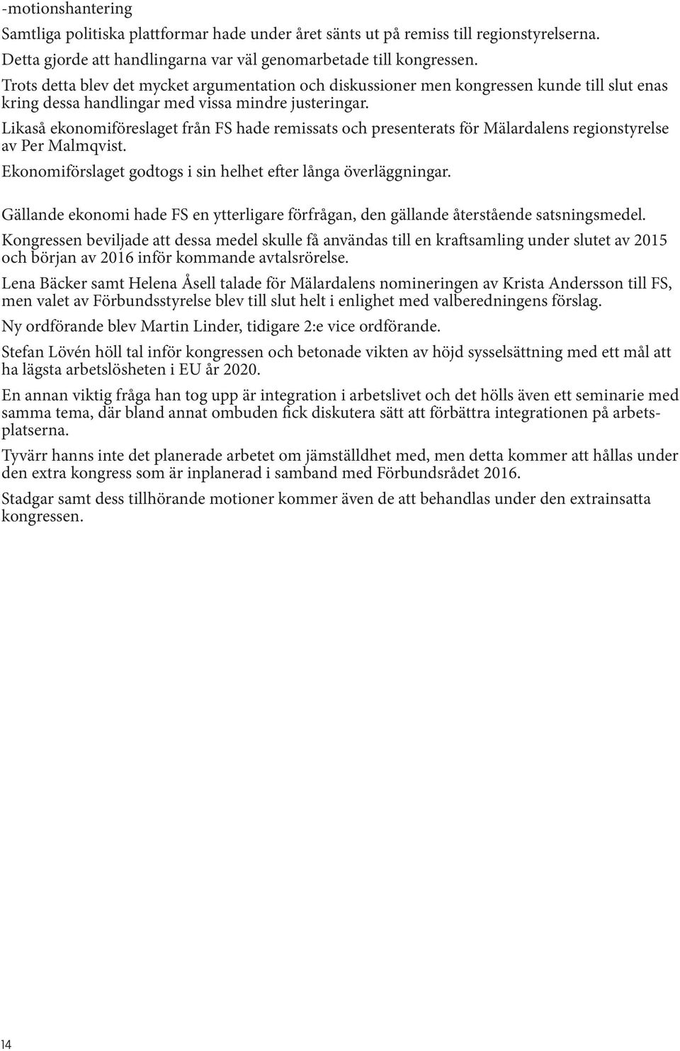 Likaså ekonomiföreslaget från FS hade remissats och presenterats för Mälardalens regionstyrelse av Per Malmqvist. Ekonomiförslaget godtogs i sin helhet efter långa överläggningar.