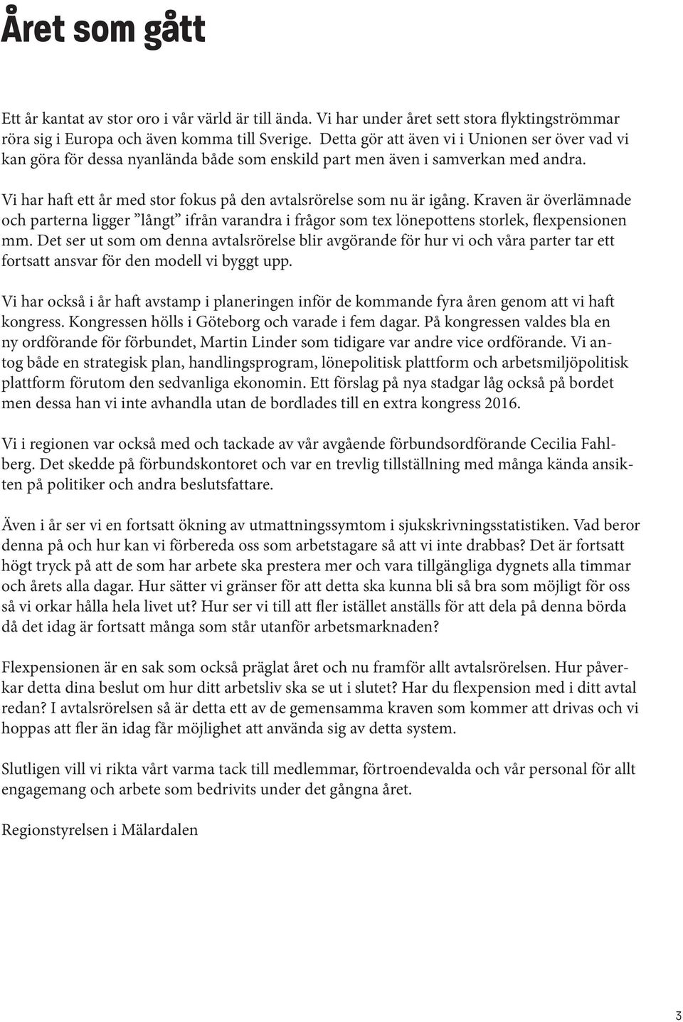 Vi har haft ett år med stor fokus på den avtalsrörelse som nu är igång. Kraven är överlämnade och parterna ligger långt ifrån varandra i frågor som tex lönepottens storlek, flexpensionen mm.