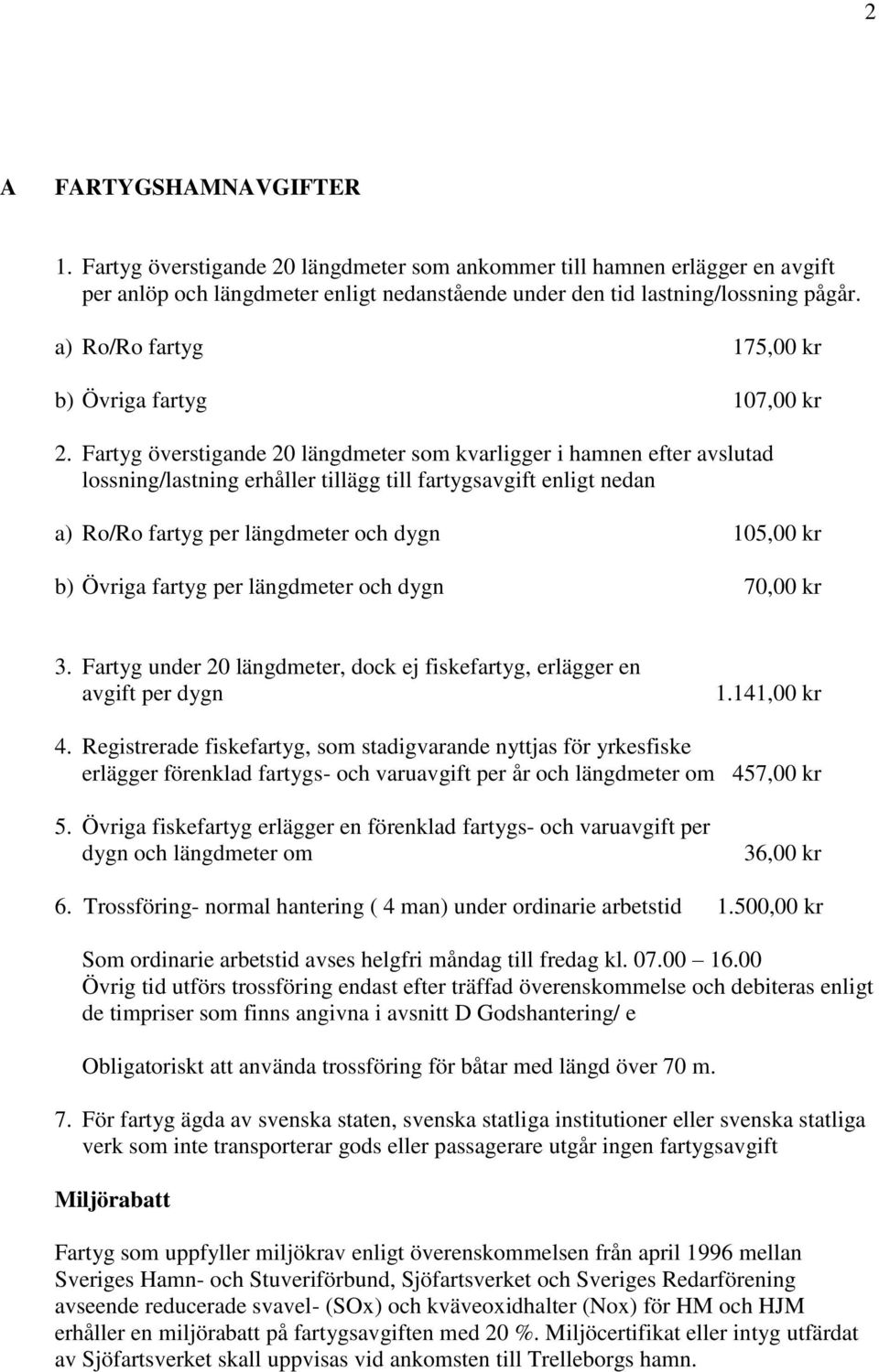 Fartyg överstigande 20 längdmeter som kvarligger i hamnen efter avslutad lossning/lastning erhåller tillägg till fartygsavgift enligt nedan a) Ro/Ro fartyg per längdmeter och dygn 105,00 kr b) Övriga