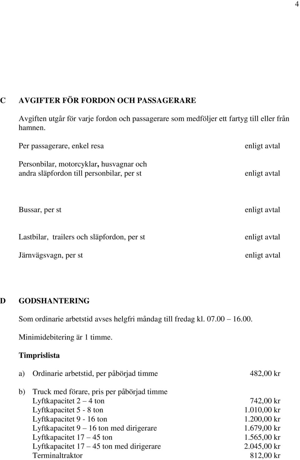 GODSHANTERING Som ordinarie arbetstid avses helgfri måndag till fredag kl. 07.00 16.00. Minimidebitering är 1 timme.