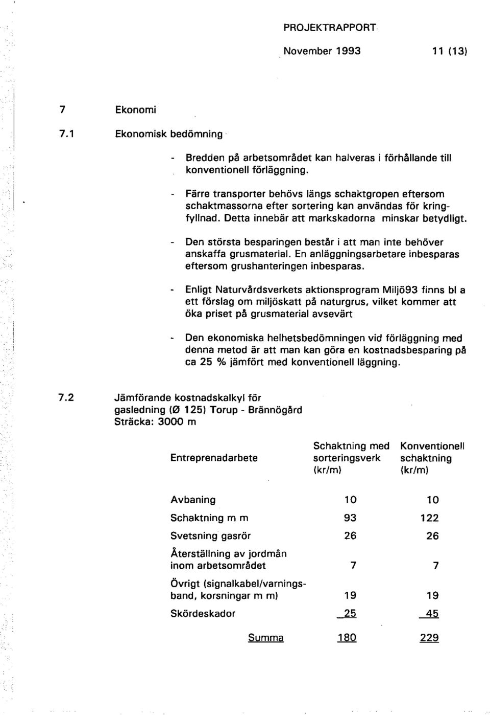 - Den största besparingen består i att man inte behöver anskaffa grusmaterial En anläggningsarbetare inbesparas eftersom grushanteringen inbesparas.