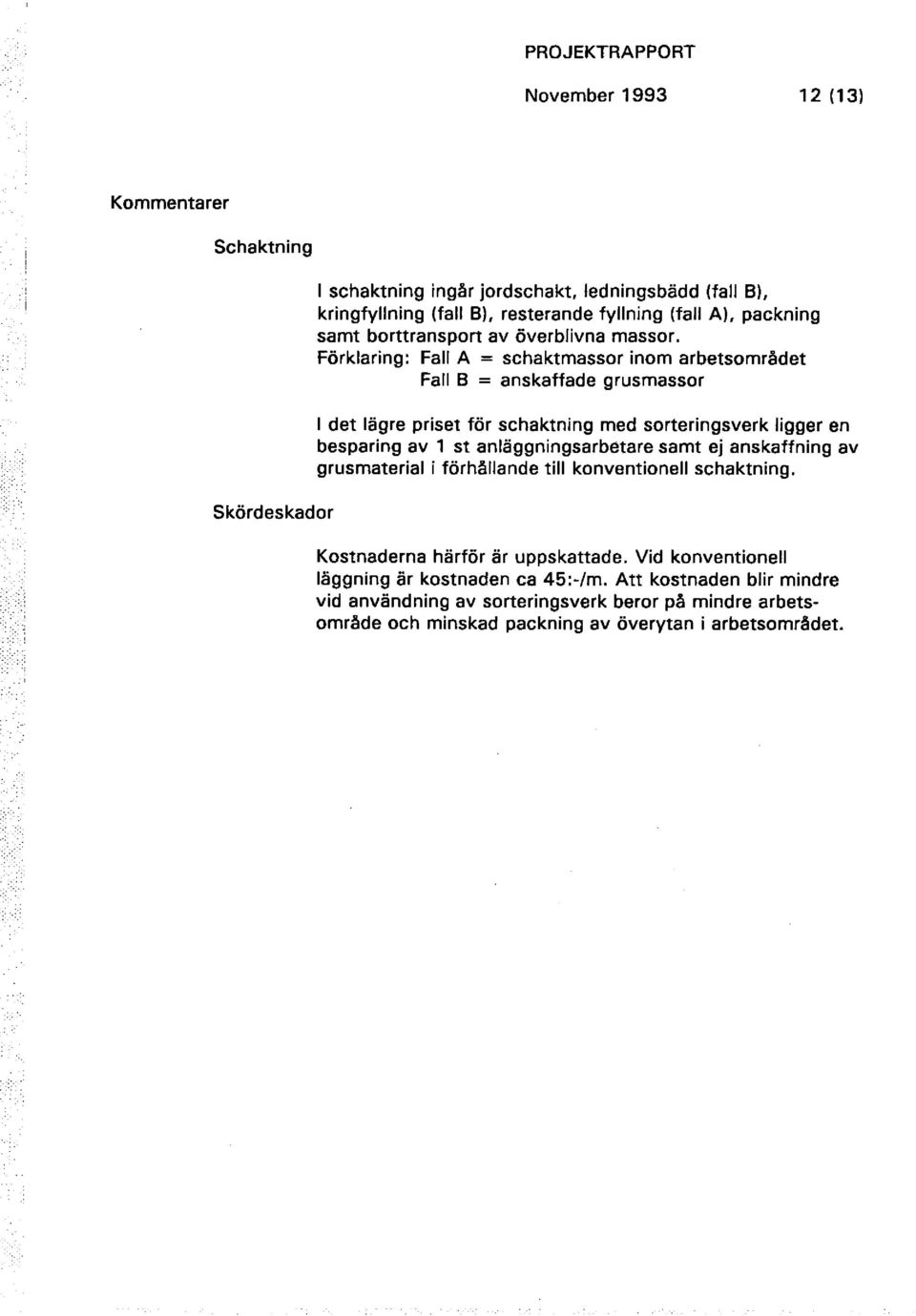 Förklaring: Fall A = schaktmassor inom arbetsområdet Fall B = anskaffade grusmassor l det lägre priset för schaktning med sorteringsverk ligger en besparing av 1 st