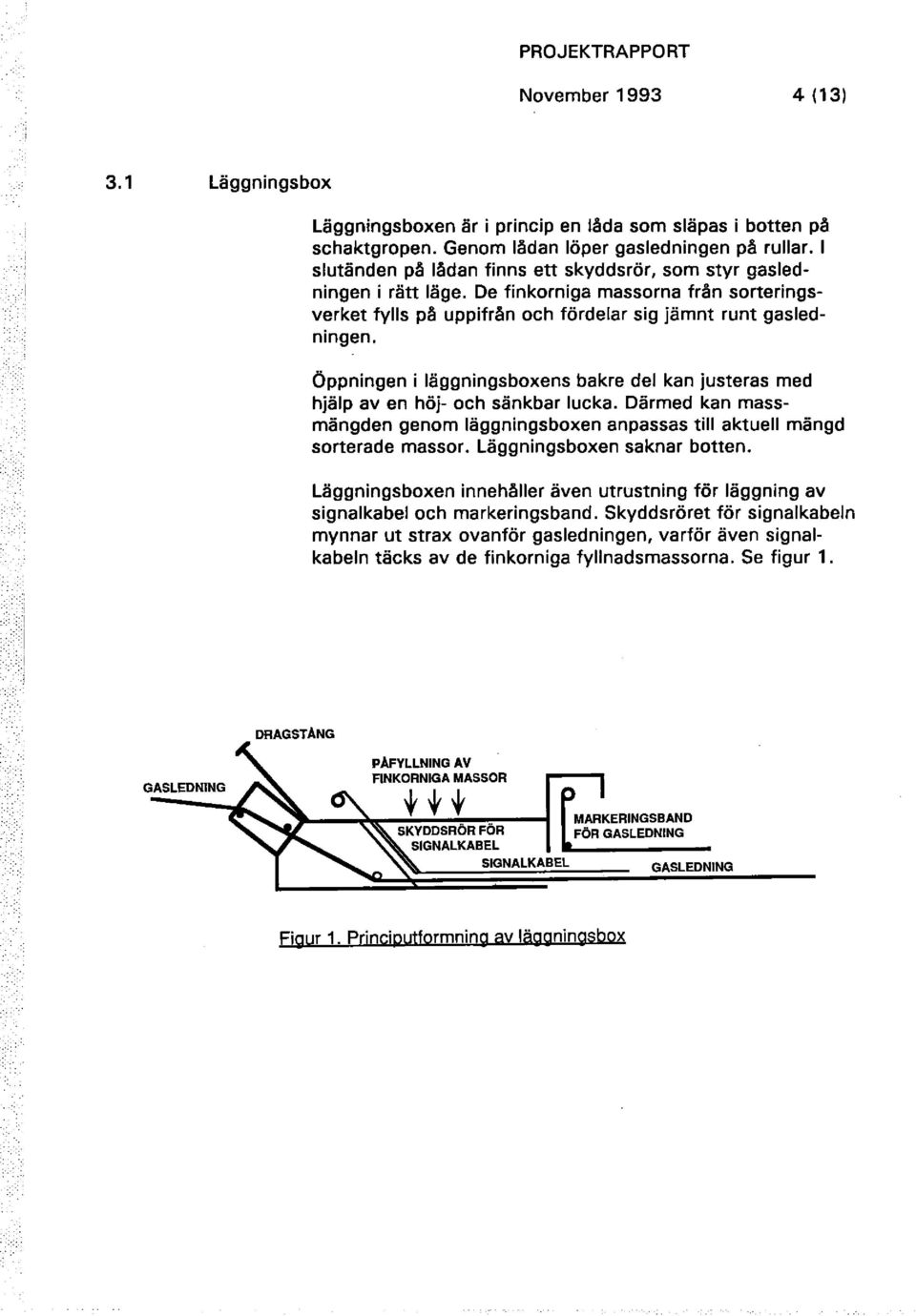 Öppningen i läggningsboxens bakre del kan justeras med hjälp av en höj- och sänkbar lucka. Därmed kan massmängden genom läggningsboxen anpassas till aktuell mängd sorterade massor.