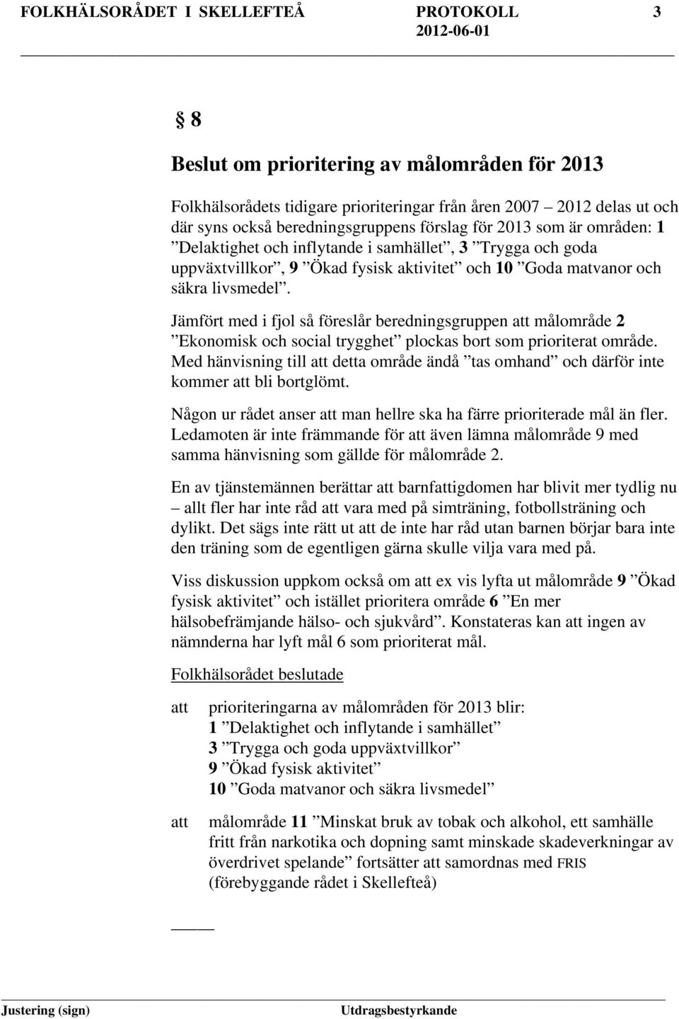 Jämfört med i fjol så föreslår beredningsgruppen målområde 2 Ekonomisk och social trygghet plockas bort som prioriterat område.