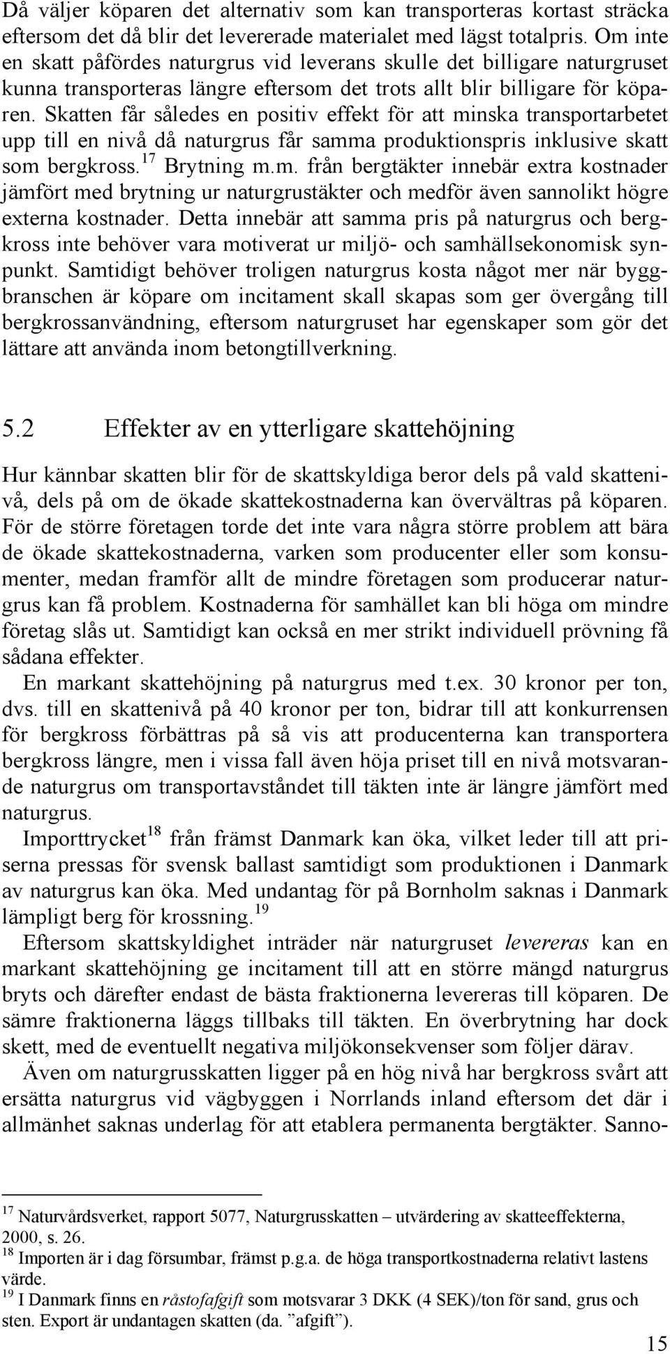 Skatten får således en positiv effekt för att minska transportarbetet upp till en nivå då naturgrus får samma produktionspris inklusive skatt som bergkross. 17 Brytning m.m. från bergtäkter innebär extra kostnader jämfört med brytning ur naturgrustäkter och medför även sannolikt högre externa kostnader.