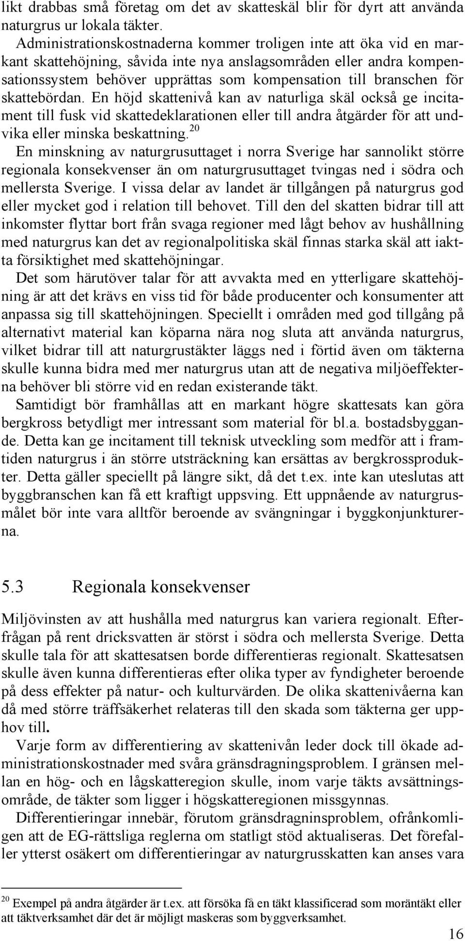 för skattebördan. En höjd skattenivå kan av naturliga skäl också ge incitament till fusk vid skattedeklarationen eller till andra åtgärder för att undvika eller minska beskattning.