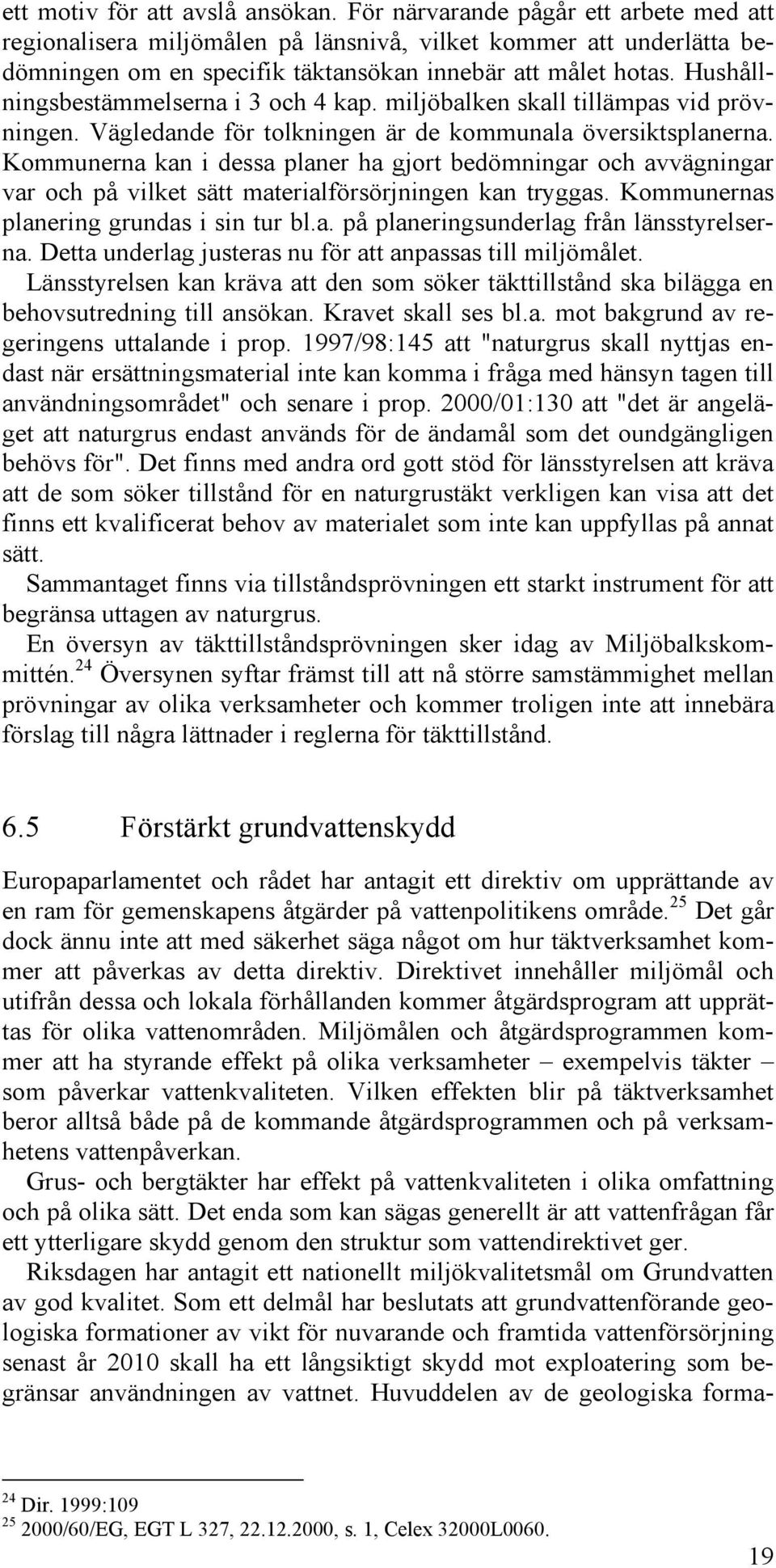 Hushållningsbestämmelserna i 3 och 4 kap. miljöbalken skall tillämpas vid prövningen. Vägledande för tolkningen är de kommunala översiktsplanerna.