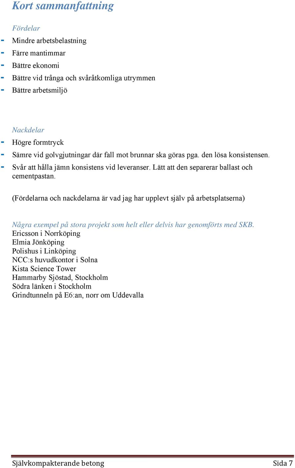 (Fördelarna och nackdelarna är vad jag har upplevt själv på arbetsplatserna) Några exempel på stora projekt som helt eller delvis har genomförts med SKB.