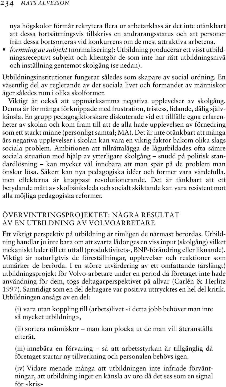 formning av subjekt (normalisering): Utbildning producerar ett visst utbildningsreceptivt subjekt och klientgör de som inte har rätt utbildningsnivå och inställning gentemot skolgång (se nedan).