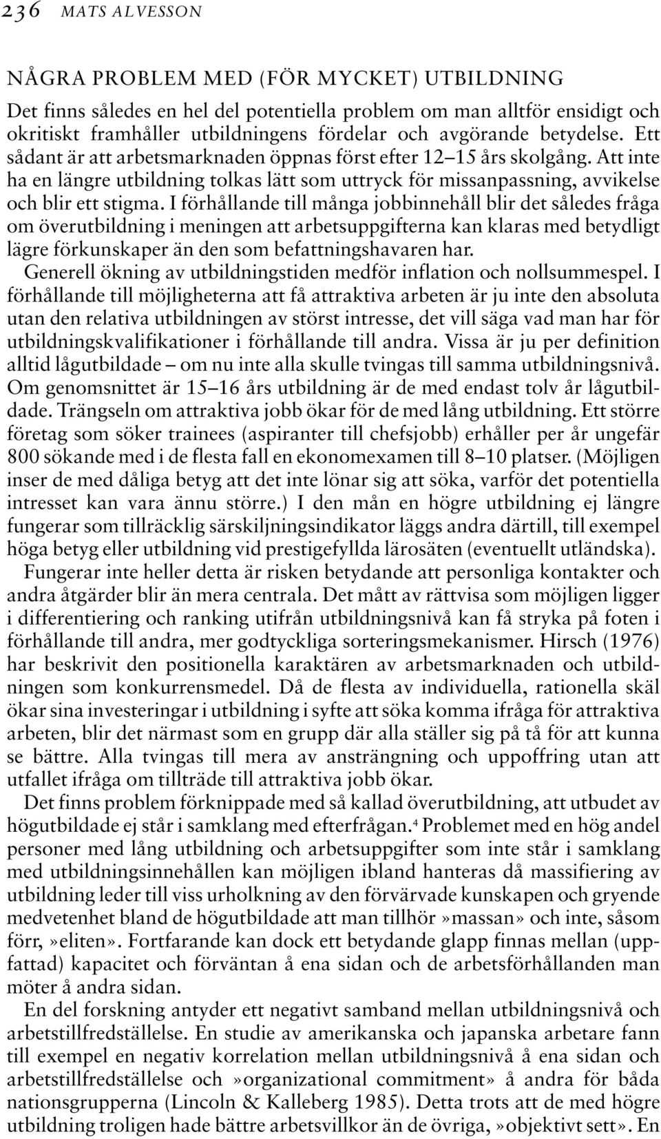 I förhållande till många jobbinnehåll blir det således fråga om överutbildning i meningen att arbetsuppgifterna kan klaras med betydligt lägre förkunskaper än den som befattningshavaren har.