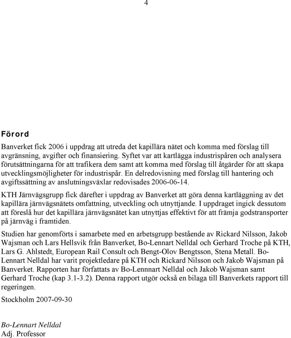 En delredovisning med förslag till hantering och avgiftssättning av anslutningsväxlar redovisades 2006-06-14.