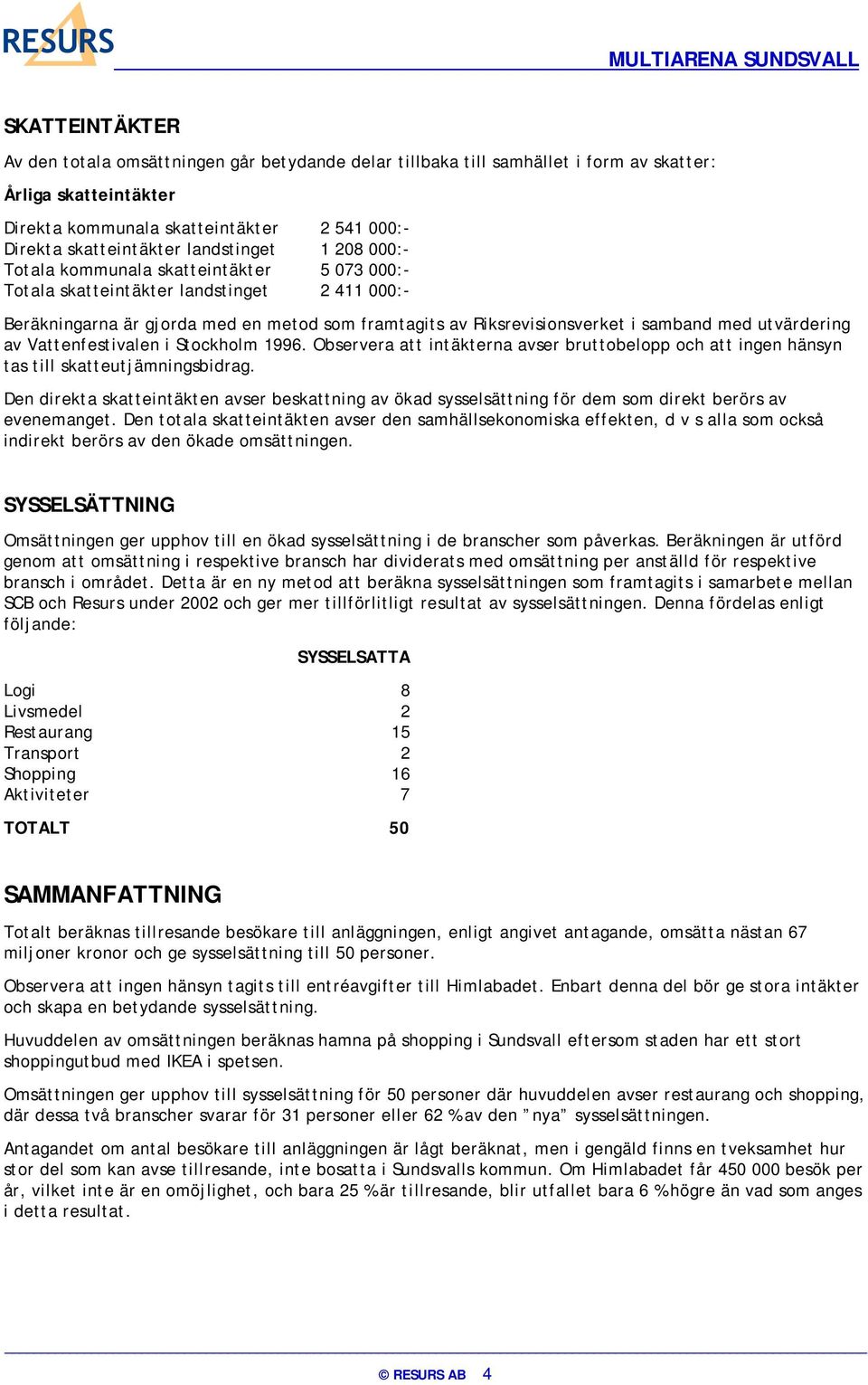 med utvärdering av Vattenfestivalen i Stockholm 1996. Observera att intäkterna avser bruttobelopp och att ingen hänsyn tas till skatteutjämningsbidrag.