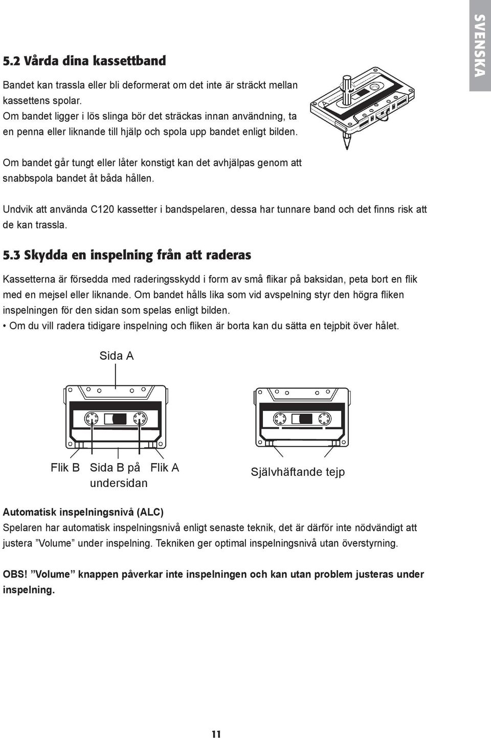 SVENSKA Om bandet går tungt eller låter konstigt kan det avhjälpas genom att snabbspola bandet åt båda hållen.