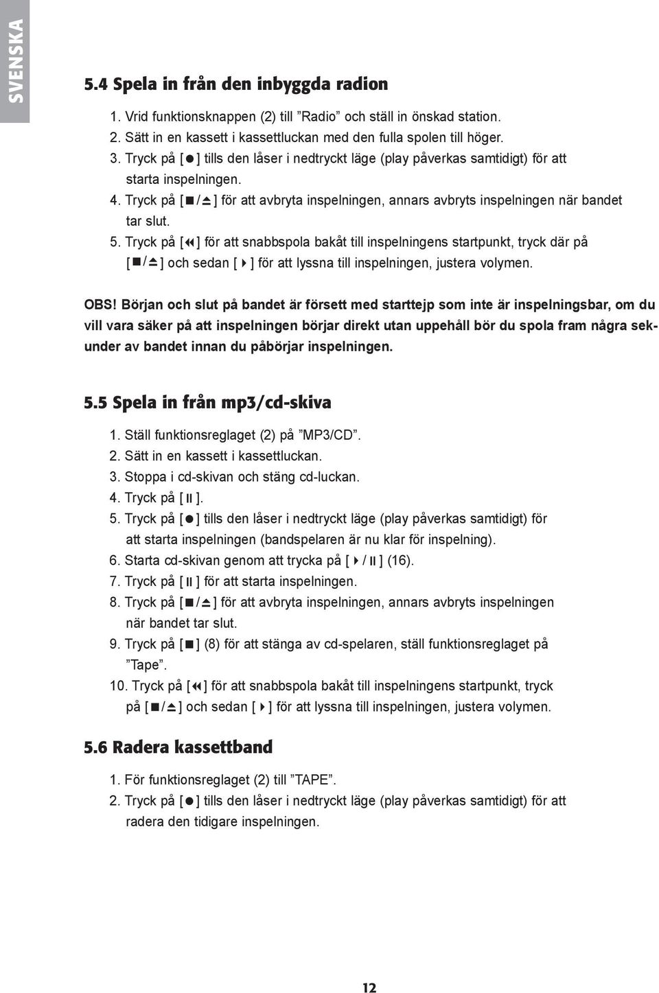 Tryck på [ ] för att snabbspola bakåt till inspelningens startpunkt, tryck där på [ / ] och sedan [ ] för att lyssna till inspelningen, justera volymen. OBS!