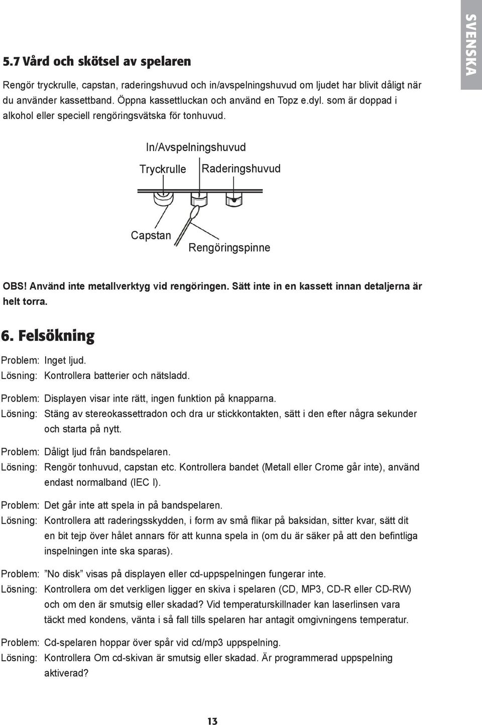 Sätt inte in en kassett innan detaljerna är helt torra. 6. Felsökning Problem: Inget ljud. Lösning: Kontrollera batterier och nätsladd. Problem: Displayen visar inte rätt, ingen funktion på knapparna.