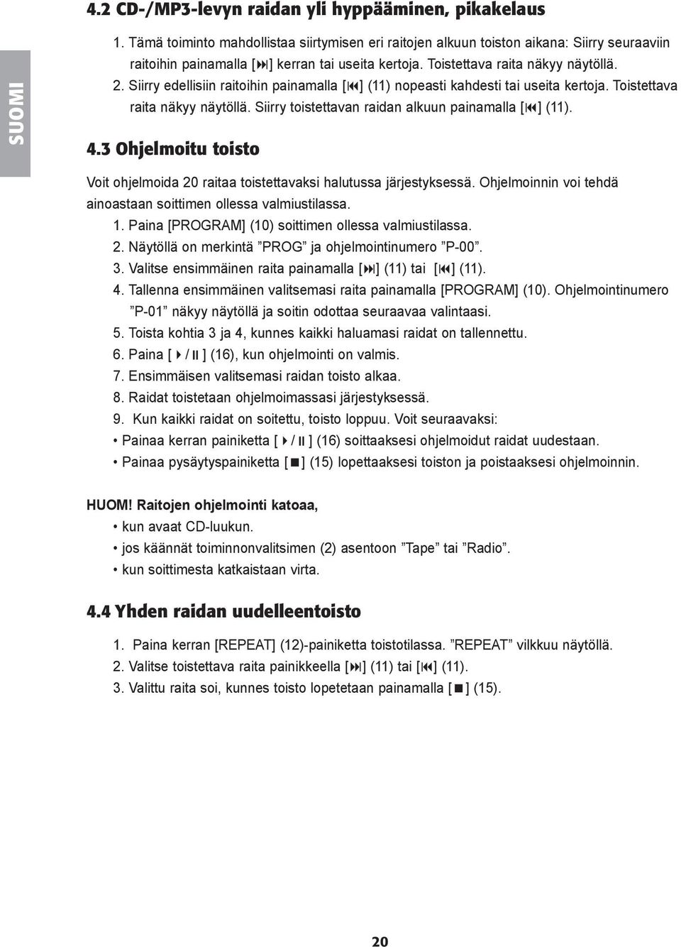 Siirry edellisiin raitoihin painamalla [ ] (11) nopeasti kahdesti tai useita kertoja. Toistettava raita näkyy näytöllä. Siirry toistettavan raidan alkuun painamalla [ ] (11). 4.