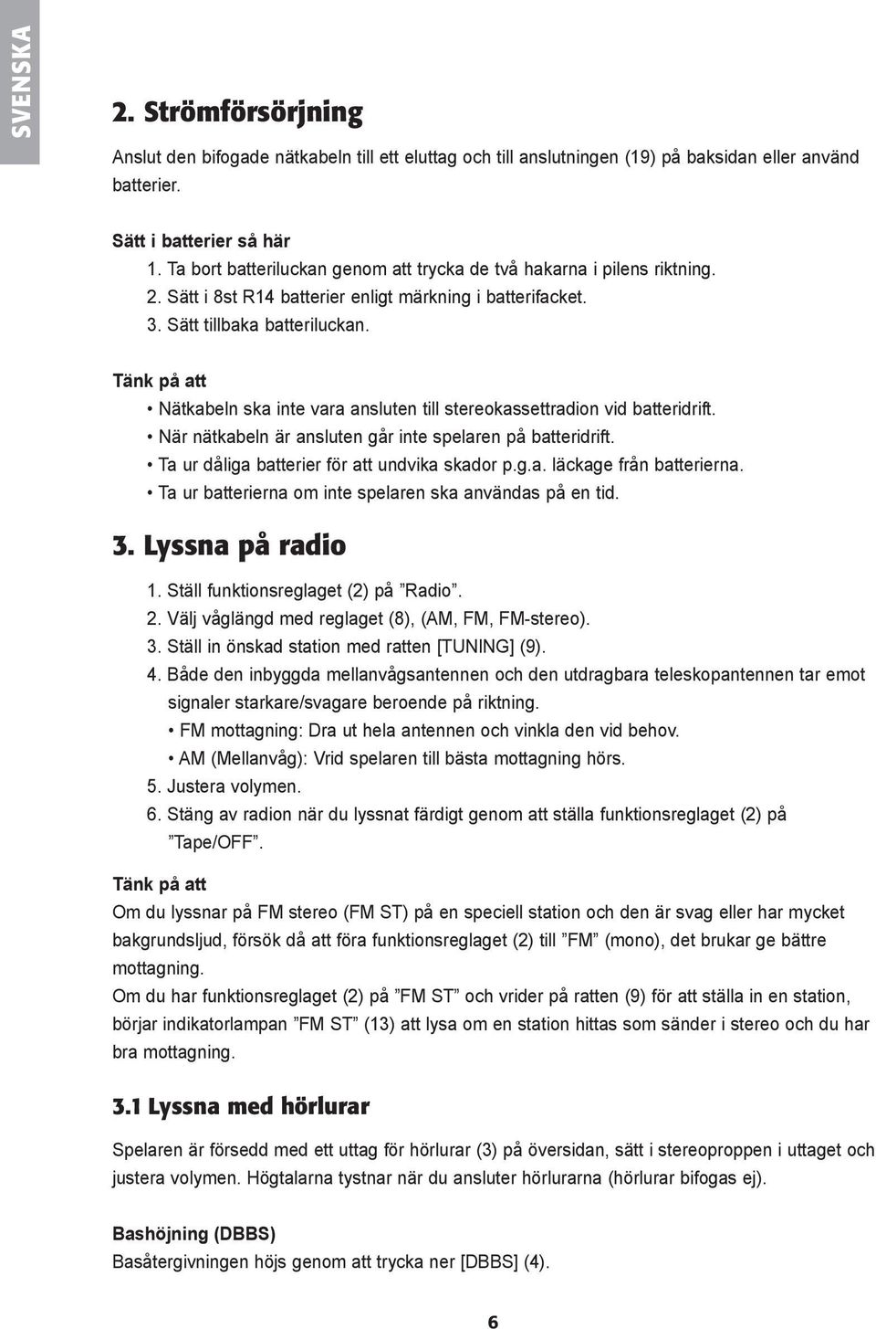 Tänk på att Nätkabeln ska inte vara ansluten till stereokassettradion vid batteridrift. När nätkabeln är ansluten går inte spelaren på batteridrift. Ta ur dåliga batterier för att undvika skador p.g.a. läckage från batterierna.