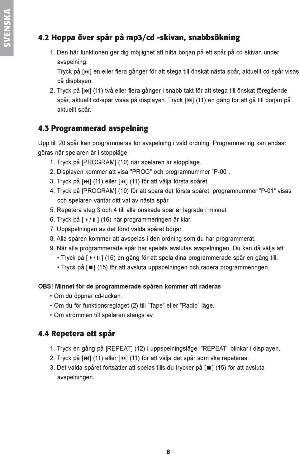 displayen. 2. Tryck på [ ] (11) två eller flera gånger i snabb takt för att stega till önskat föregående spår, aktuellt cd-spår visas på displayen.