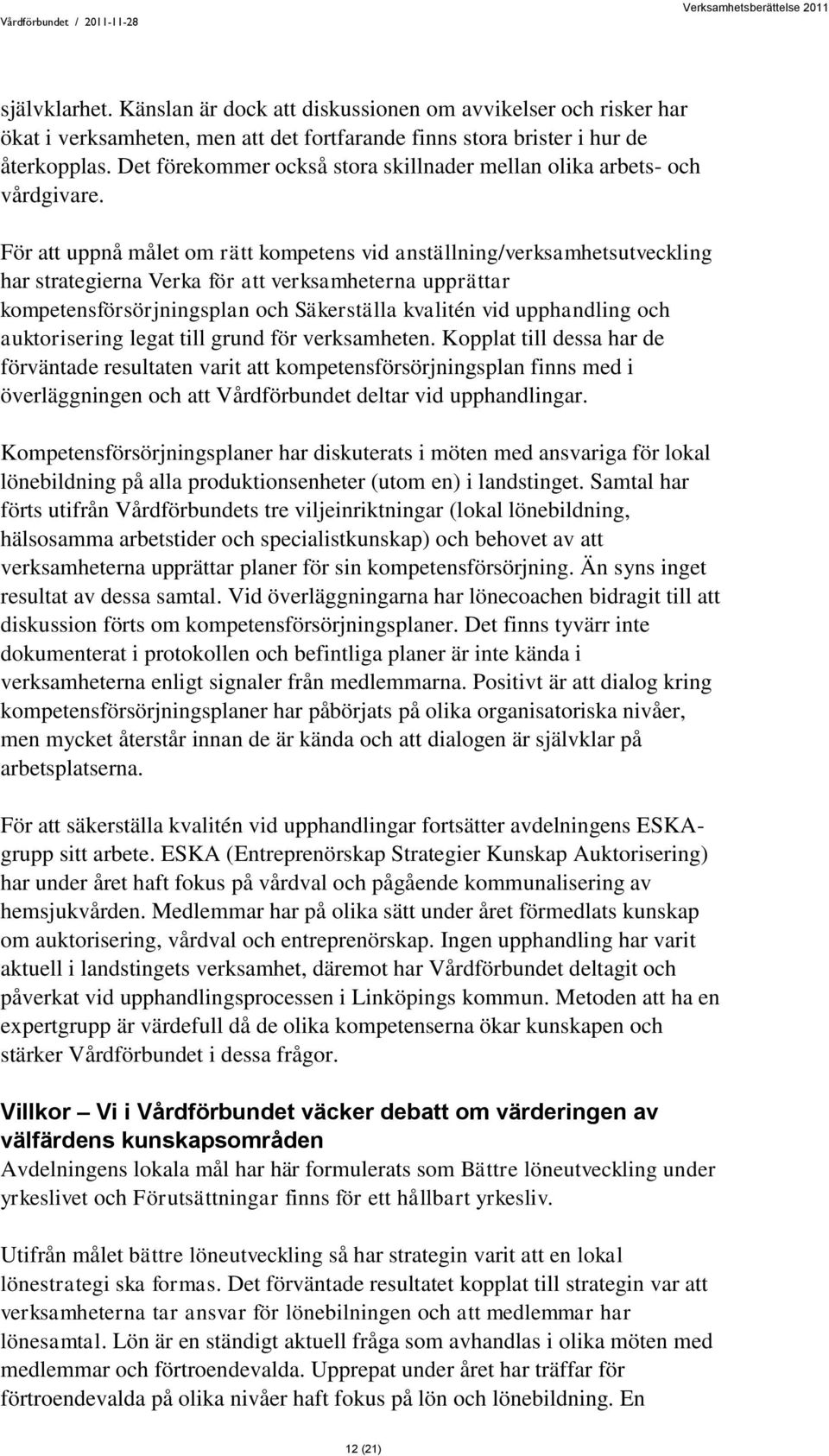 För att uppnå målet om rätt kompetens vid anställning/verksamhetsutveckling har strategierna Verka för att verksamheterna upprättar kompetensförsörjningsplan och Säkerställa kvalitén vid upphandling