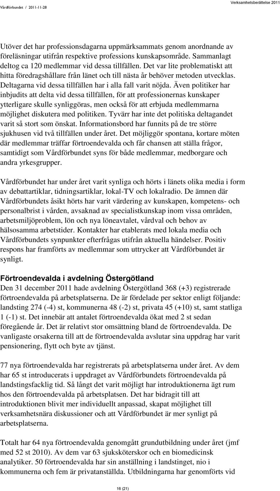 Även politiker har inbjudits att delta vid dessa tillfällen, för att professionernas kunskaper ytterligare skulle synliggöras, men också för att erbjuda medlemmarna möjlighet diskutera med politiken.