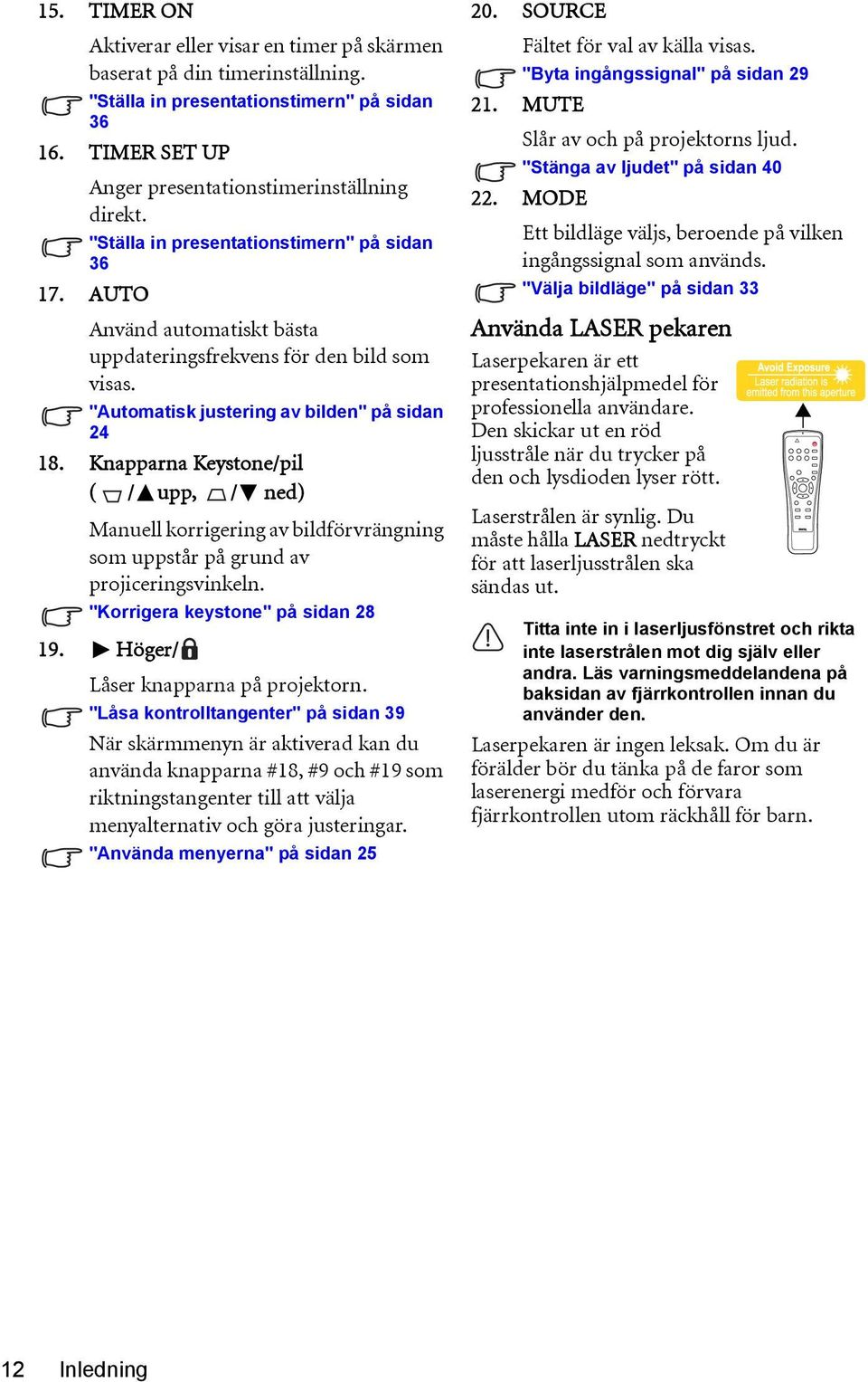 Knapparna Keystone/pil ( / upp, / ned) Manuell korrigering av bildförvrängning som uppstår på grund av projiceringsvinkeln. "Korrigera keystone" på sidan 28 19. Höger/ Låser knapparna på projektorn.