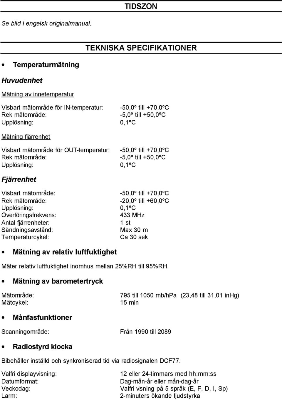 fjärrenhet Visbart mätområde för OUT-temperatur: Rek mätområde: Upplösning: -50,0º till +70,0ºC -5,0º till +50,0ºC 0,1ºC Fjärrenhet Visbart mätområde: Rek mätområde: Upplösning: Överföringsfrekvens: