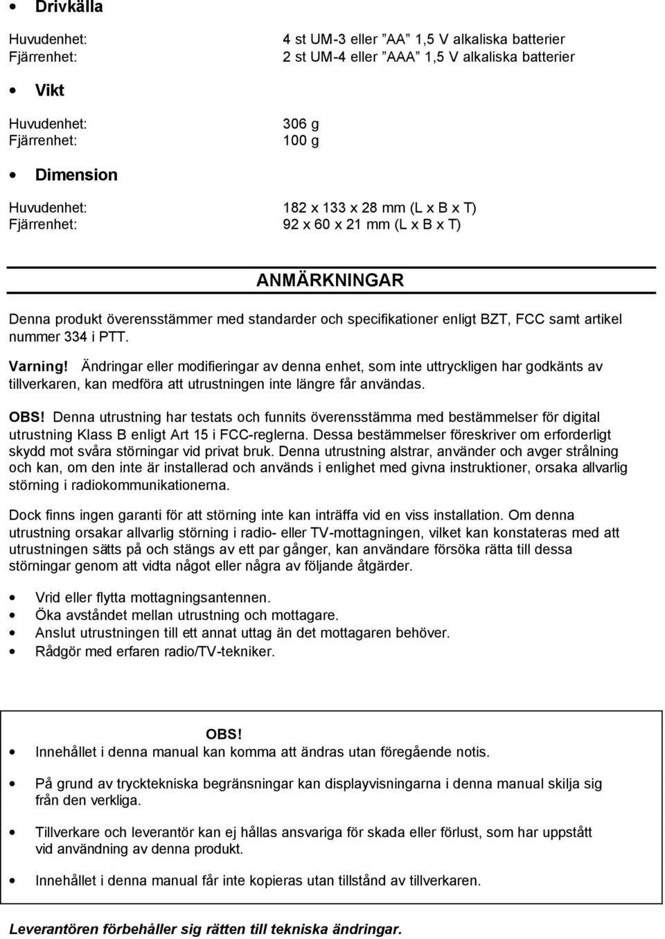 Ändringar eller modifieringar av denna enhet, som inte uttryckligen har godkänts av tillverkaren, kan medföra att utrustningen inte längre får användas. OBS!