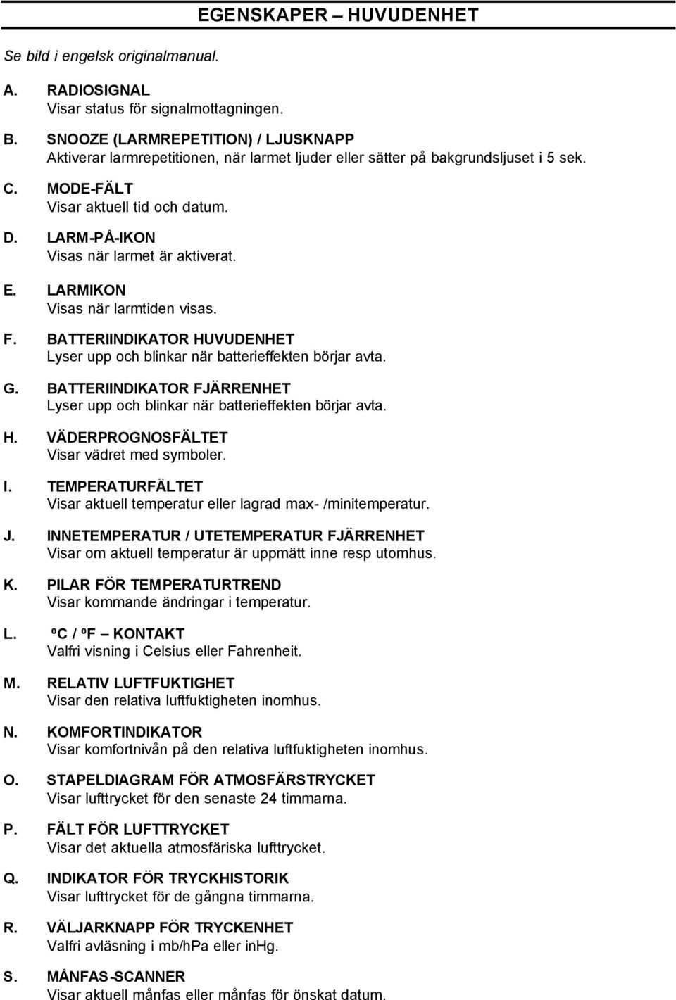 LARM-PÅ-IKON Visas när larmet är aktiverat. E. LARMIKON Visas när larmtiden visas. F. BATTERIINDIKATOR HUVUDENHET Lyser upp och blinkar när batterieffekten börjar avta. G.