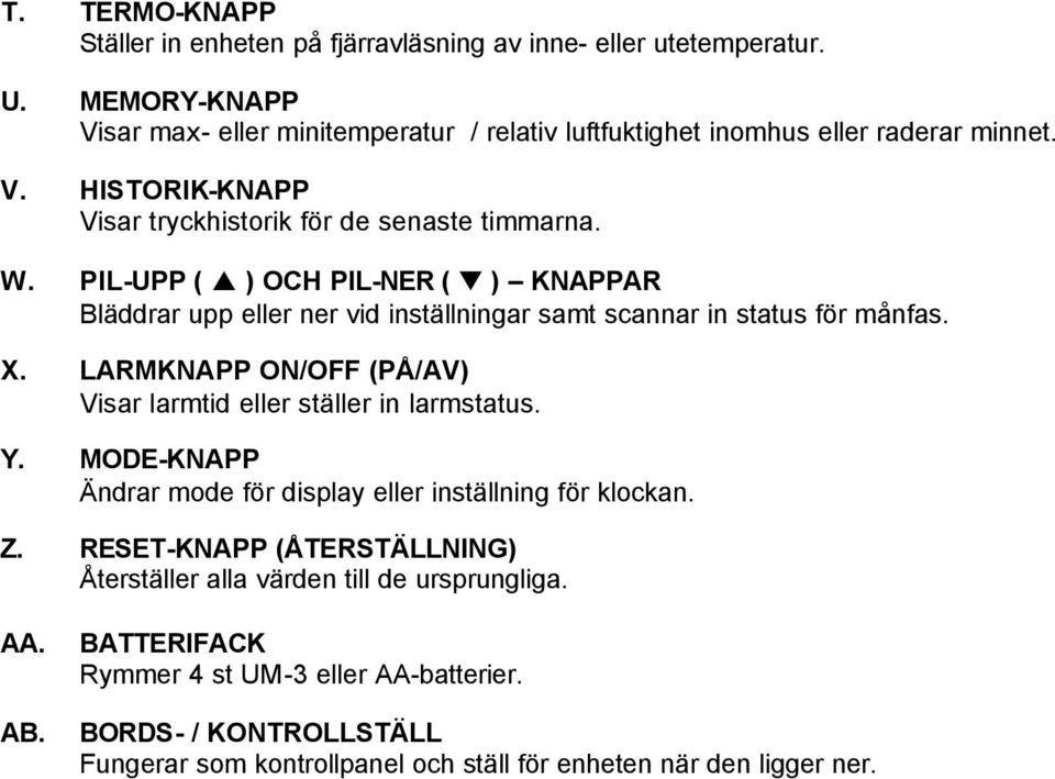 PIL-UPP ( ) OCH PIL-NER ( ) KNAPPAR Bläddrar upp eller ner vid inställningar samt scannar in status för månfas. X. LARMKNAPP ON/OFF (PÅ/AV) Visar larmtid eller ställer in larmstatus.