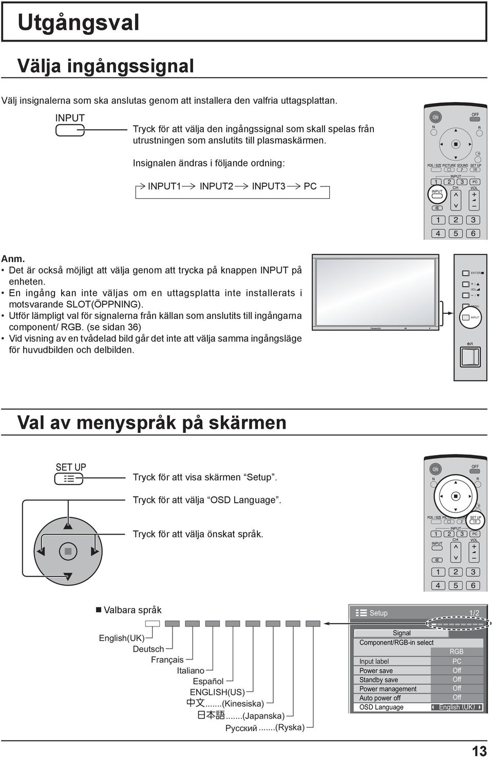 Insignalen ändras i följande ordning: INPUT1 INPUT2 INPUT3 PC Det är också möjligt att välja genom att trycka på knappen INPUT på enheten.
