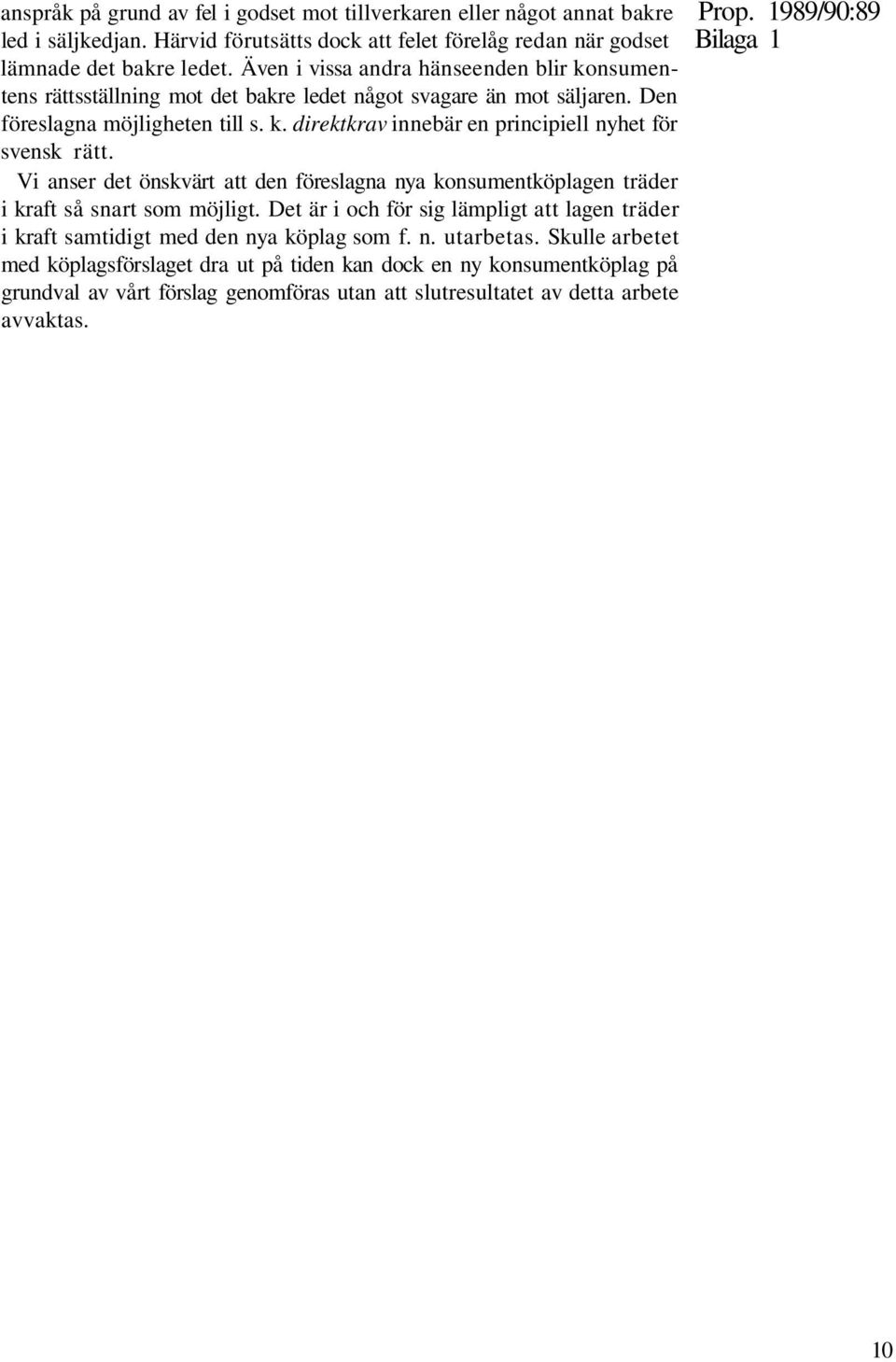 Även i vissa andra hänseenden blir konsumentens rättsställning mot det bakre ledet något svagare än mot säljaren. Den föreslagna möjligheten till s. k. direktkrav innebär en principiell nyhet för svensk rätt.