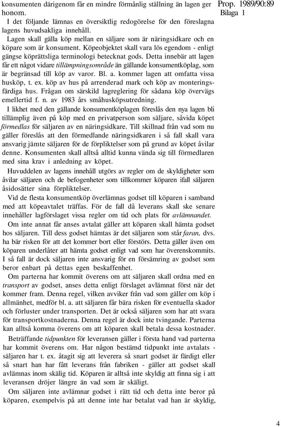 Detta innebär att lagen får ett något vidare tillämpningsområde än gällande konsumentköplag, som är begränsad till köp av varor. Bl. a. kommer lagen att omfatta vissa husköp, t. ex.