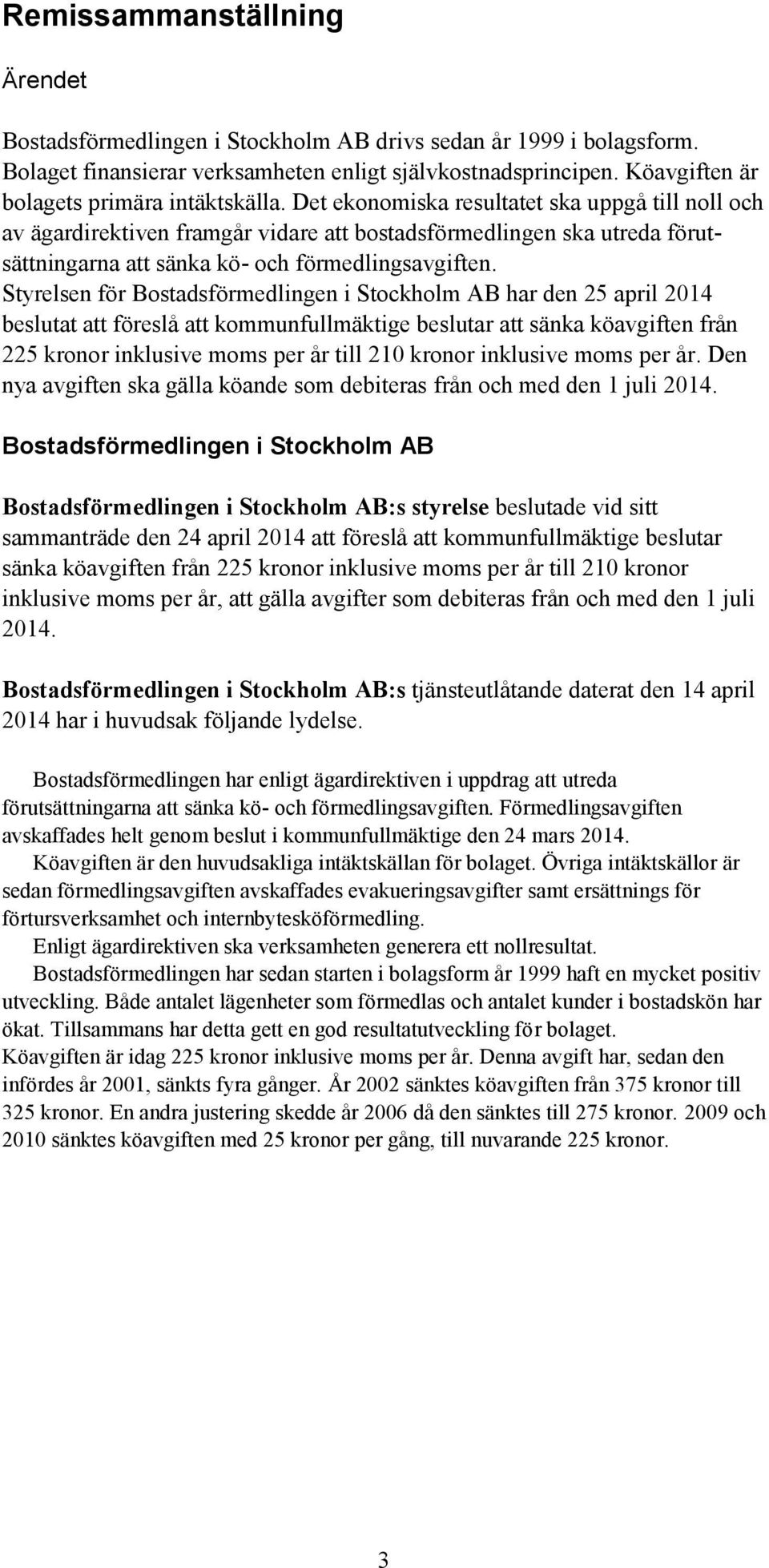 Det ekonomiska resultatet ska uppgå till noll och av ägardirektiven framgår vidare att bostadsförmedlingen ska utreda förutsättningarna att sänka kö- och förmedlingsavgiften.