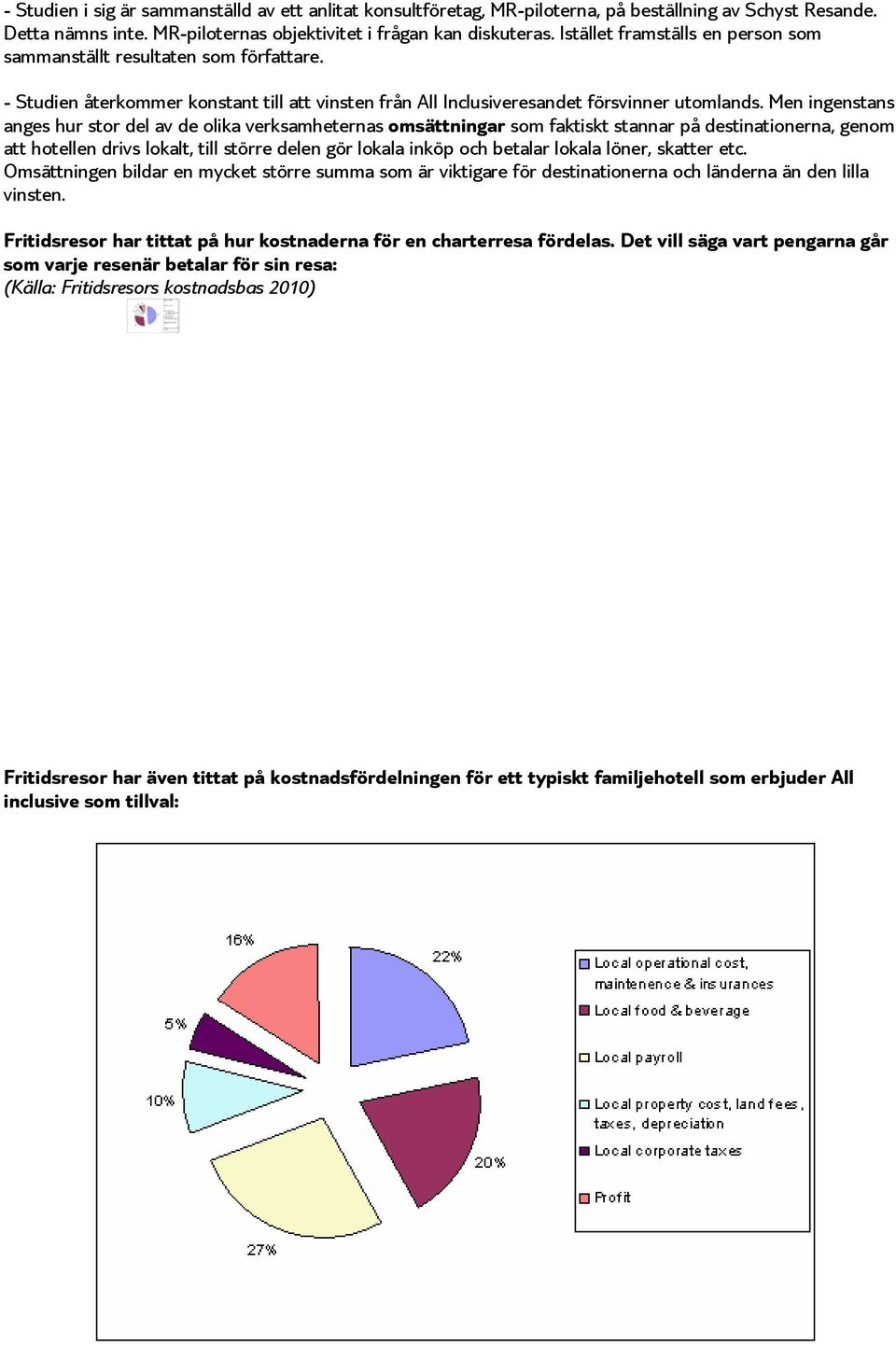 Men ingenstans anges hur stor del av de olika verksamheternas omsättningar som faktiskt stannar på destinationerna, genom att hotellen drivs lokalt, till större delen gör lokala inköp och betalar