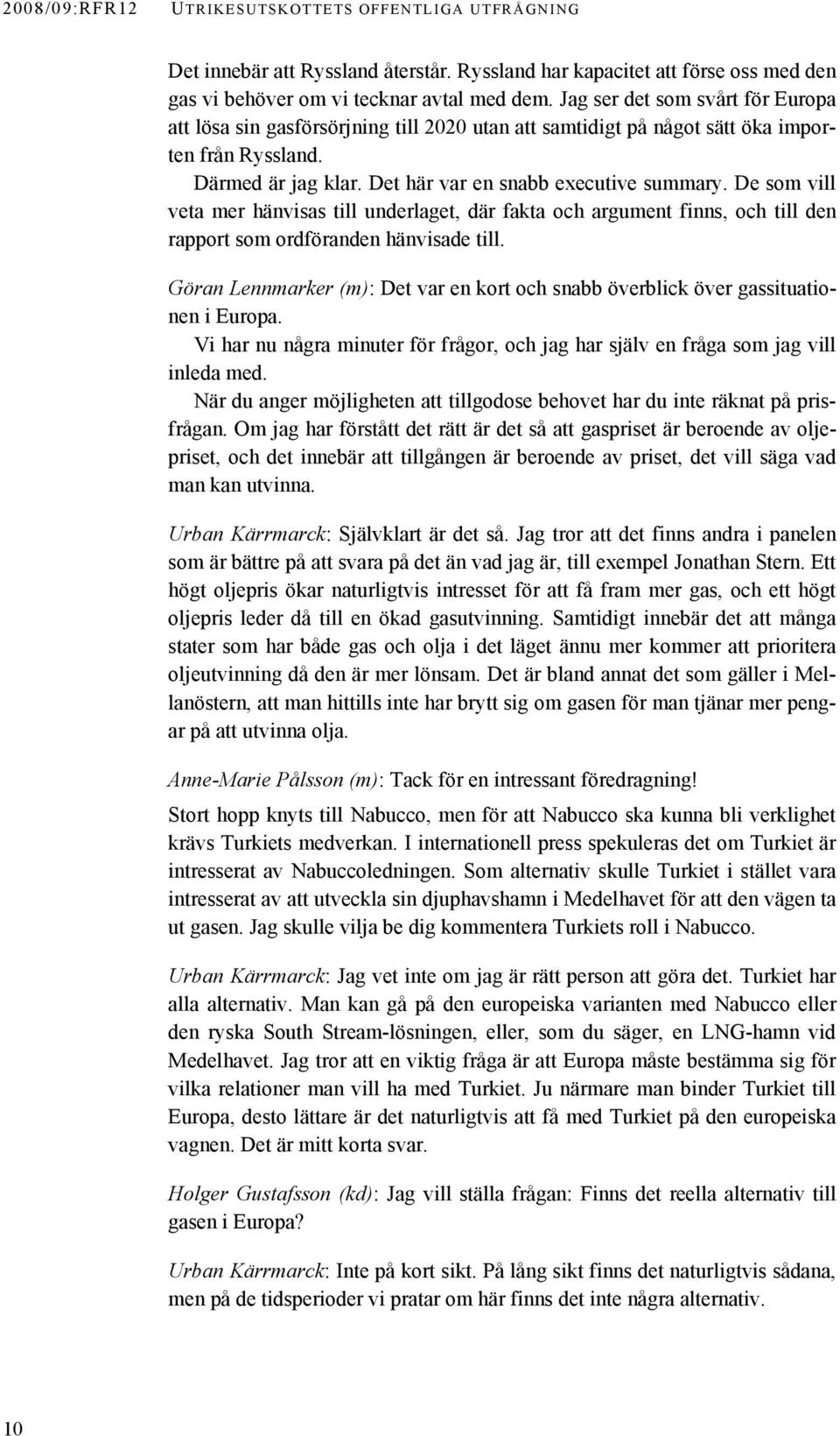 De som vill veta mer hänvisas till underlaget, där fakta och argument finns, och till den rapport som ordföranden hänvisade till.