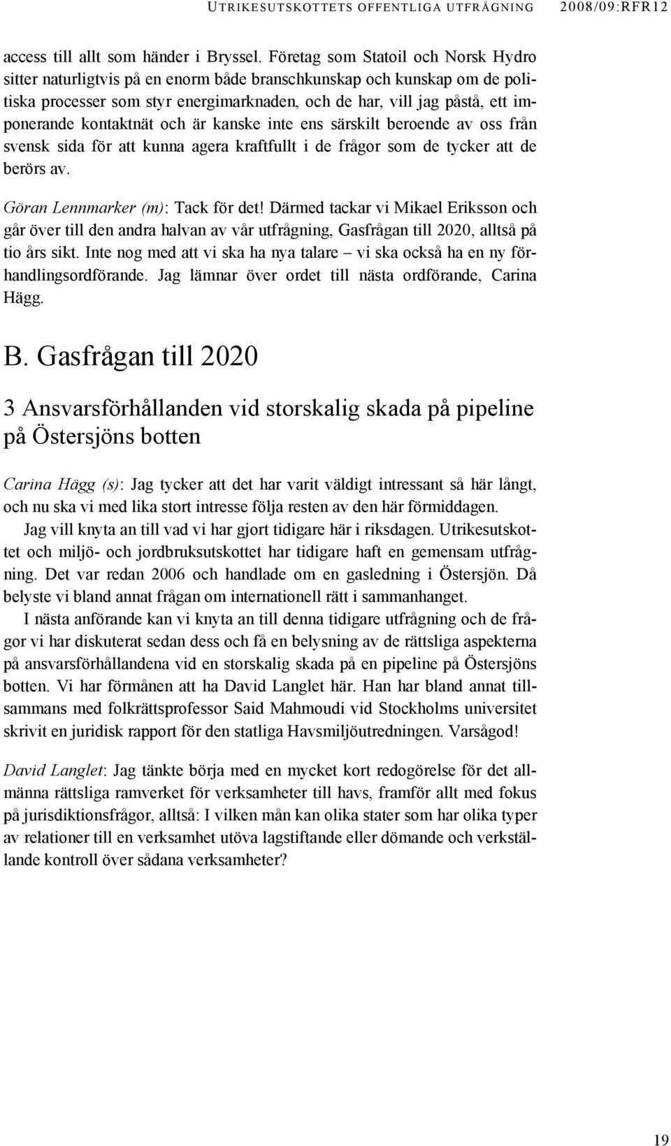 kontaktnät och är kanske inte ens särskilt beroende av oss från svensk sida för att kunna agera kraftfullt i de frågor som de tycker att de berörs av. Göran Lennmarker (m): Tack för det!