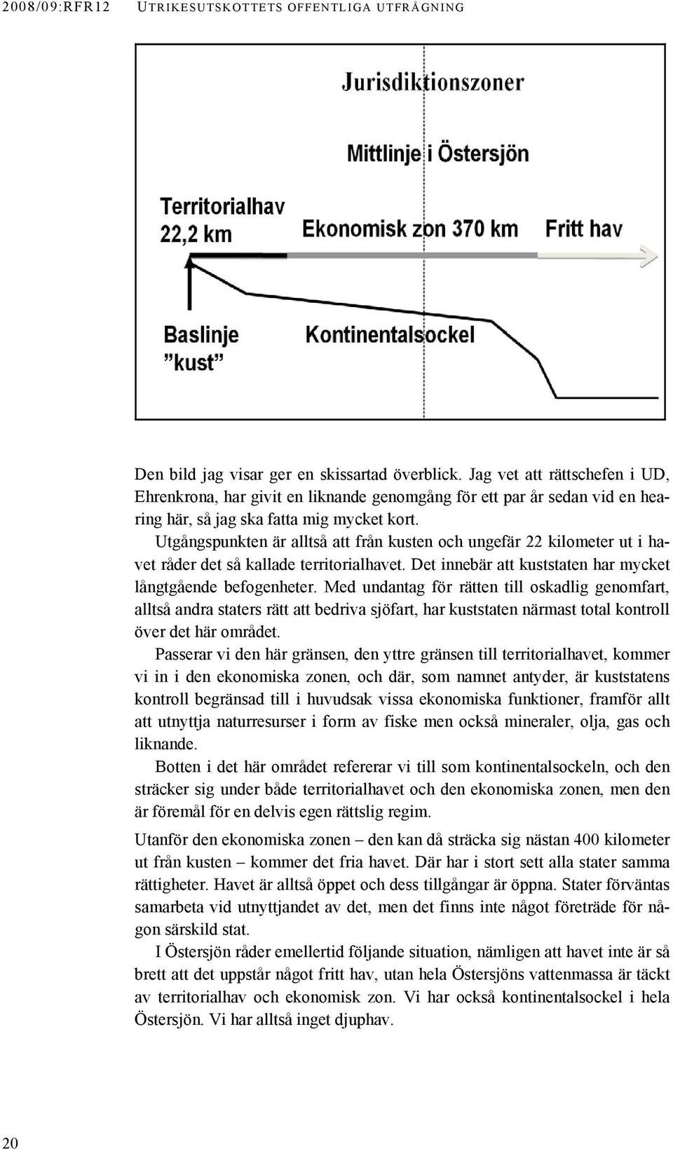 Utgångspunkten är alltså att från kusten och ungefär 22 kilometer ut i havet råder det så kallade territorialhavet. Det innebär att kuststaten har mycket långtgående befogenheter.